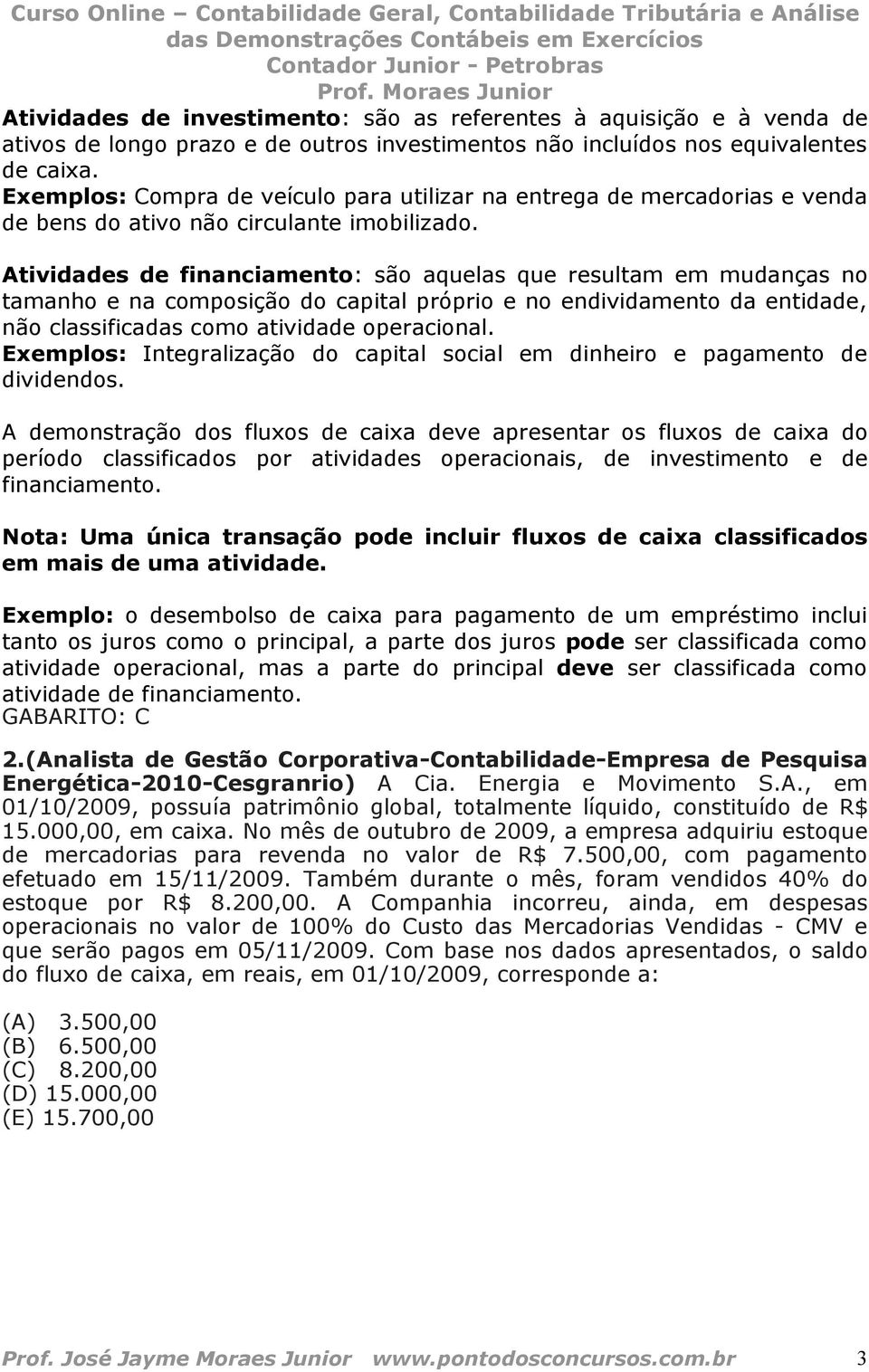 Atividades de financiamento: são aquelas que resultam em mudanças no tamanho e na composição do capital próprio e no endividamento da entidade, não classificadas como atividade operacional.