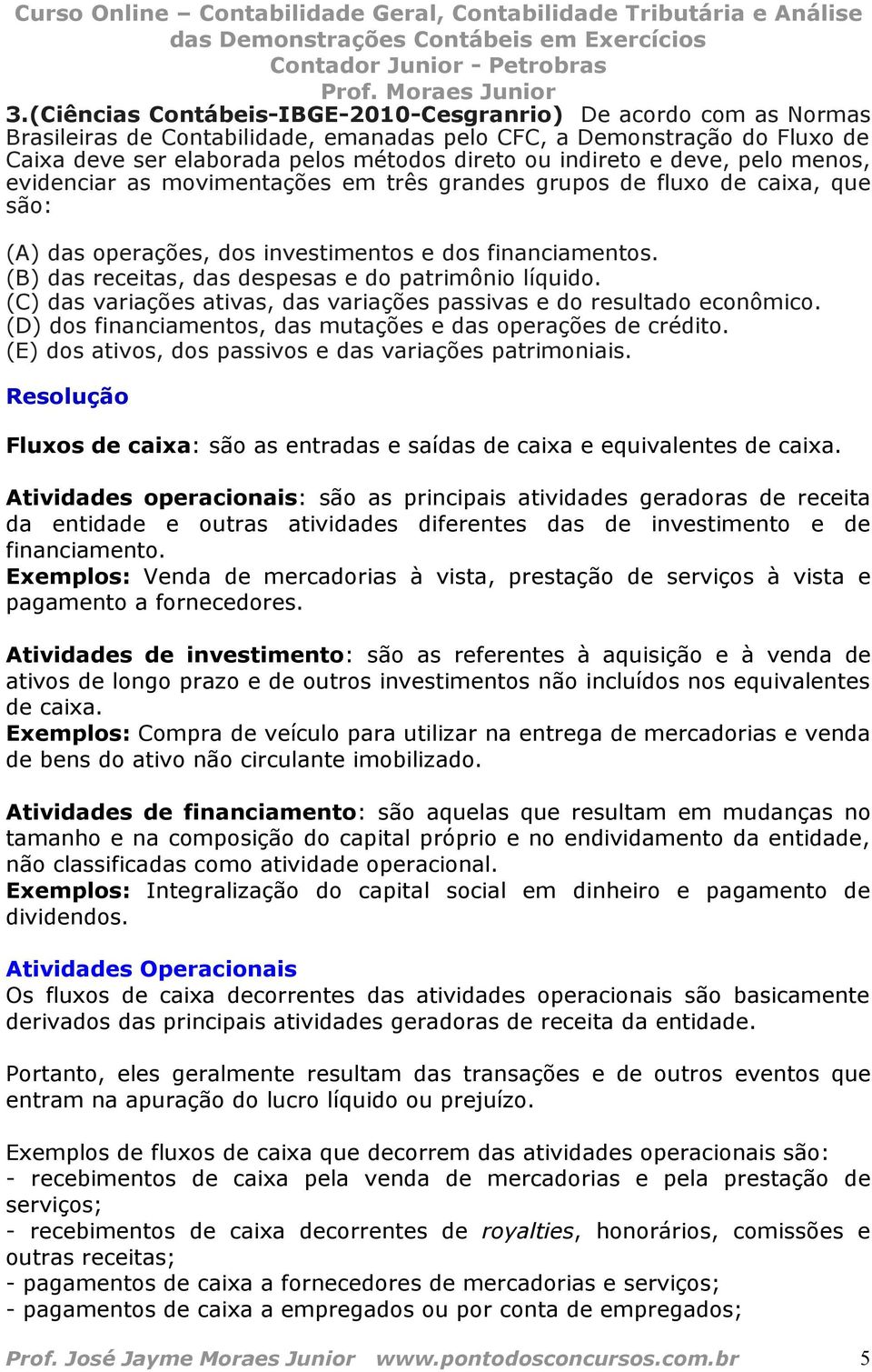 (B) das receitas, das despesas e do patrimônio líquido. (C) das variações ativas, das variações passivas e do resultado econômico. (D) dos financiamentos, das mutações e das operações de crédito.