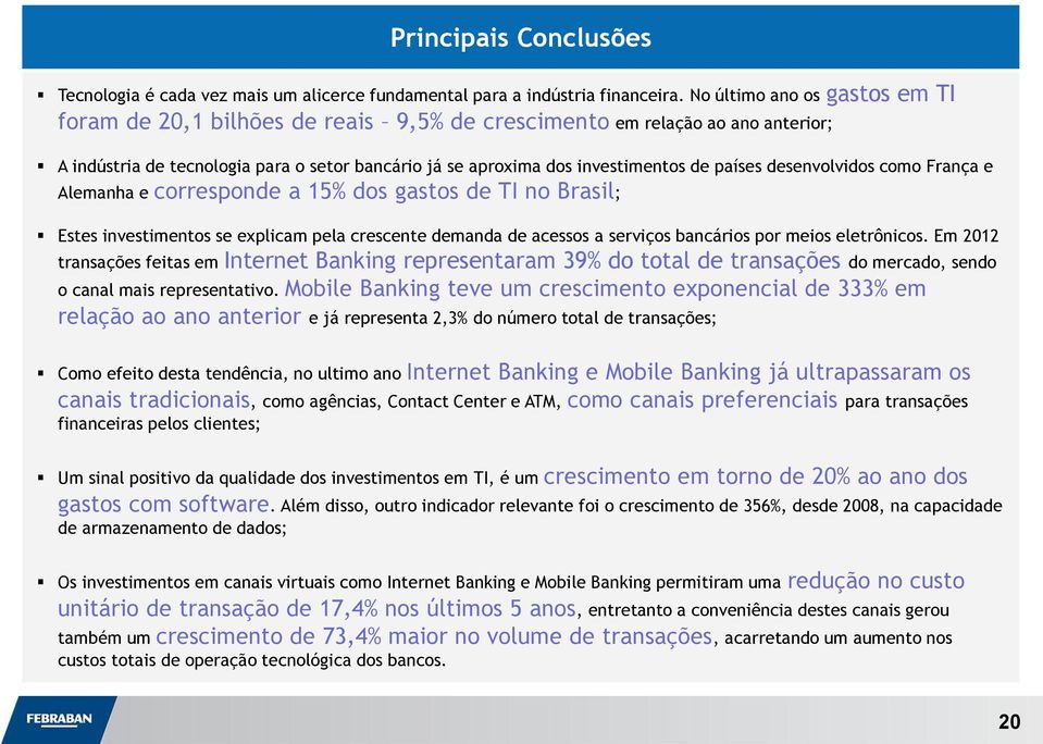 desenvolvidos como França e Alemanha e corresponde a 15% dos gastos de TI no Brasil; Estes investimentos se explicam pela crescente demanda de acessos a serviços bancários por meios eletrônicos.