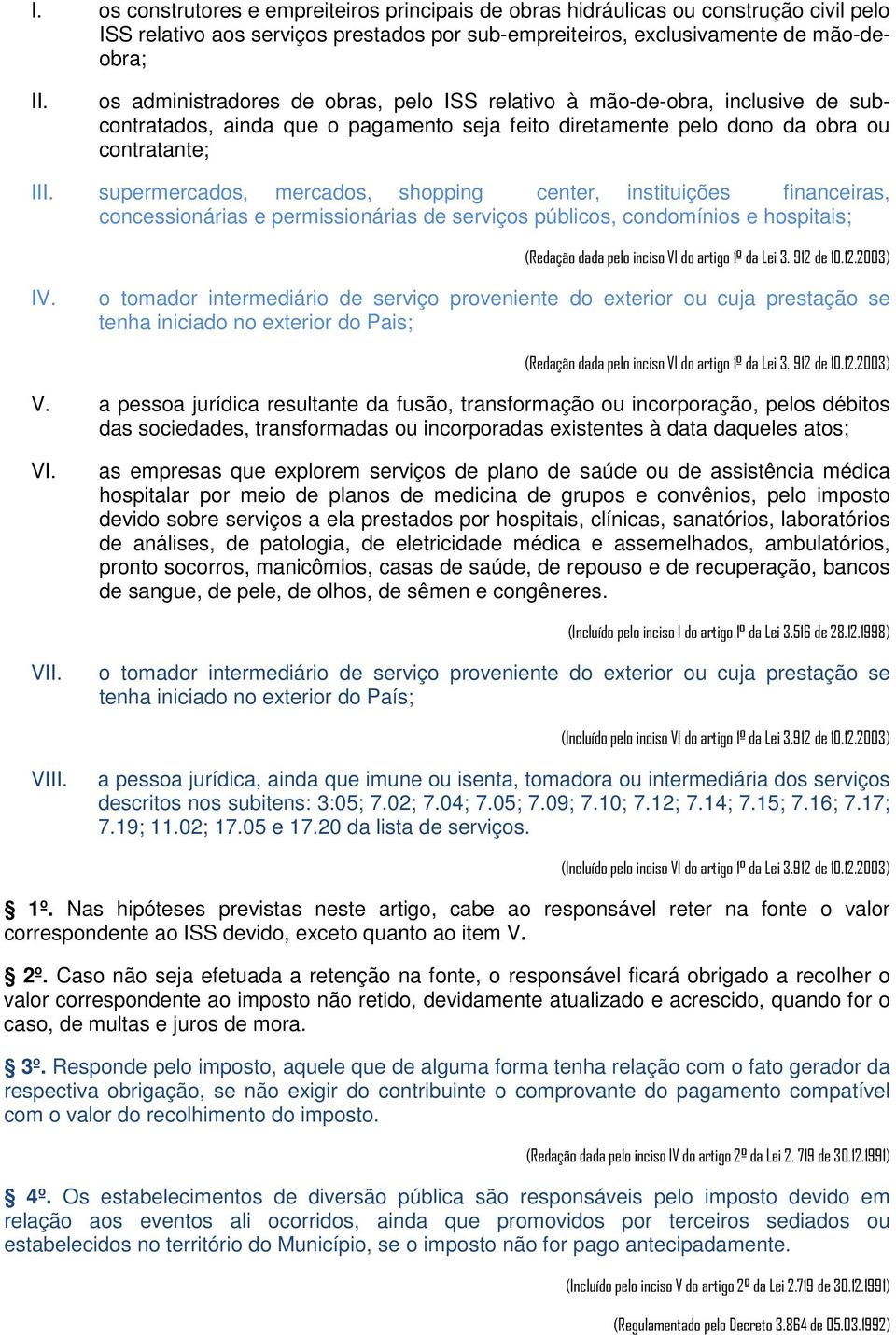 supermercados, mercados, shopping center, instituições financeiras, concessionárias e permissionárias de serviços públicos, condomínios e hospitais; (Redação dada pelo inciso VI do artigo 1º da Lei 3.