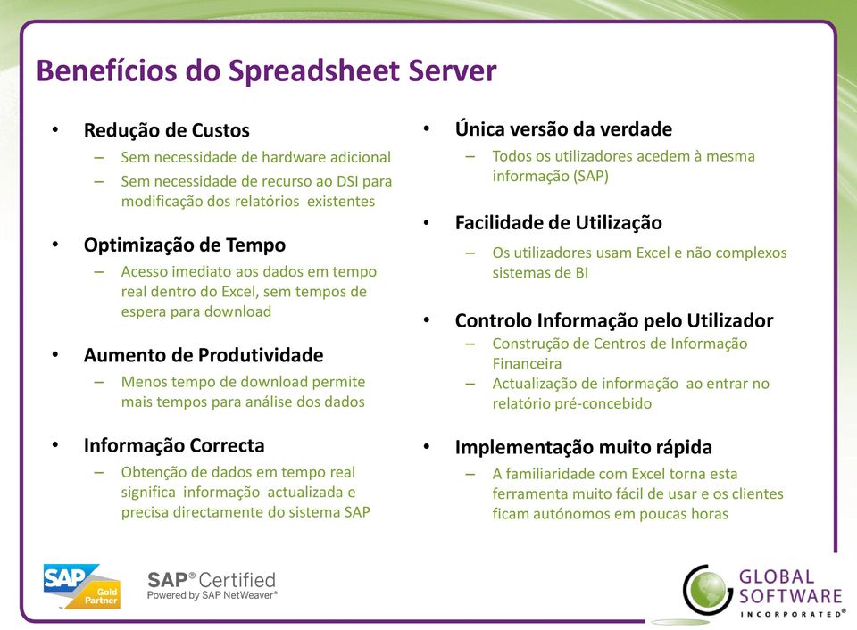 Obtenção de dados em tempo real significa informação actualizada e precisa directamente do sistema SAP Única versão da verdade Todos os utilizadores acedem à mesma informação (SAP) Facilidade de