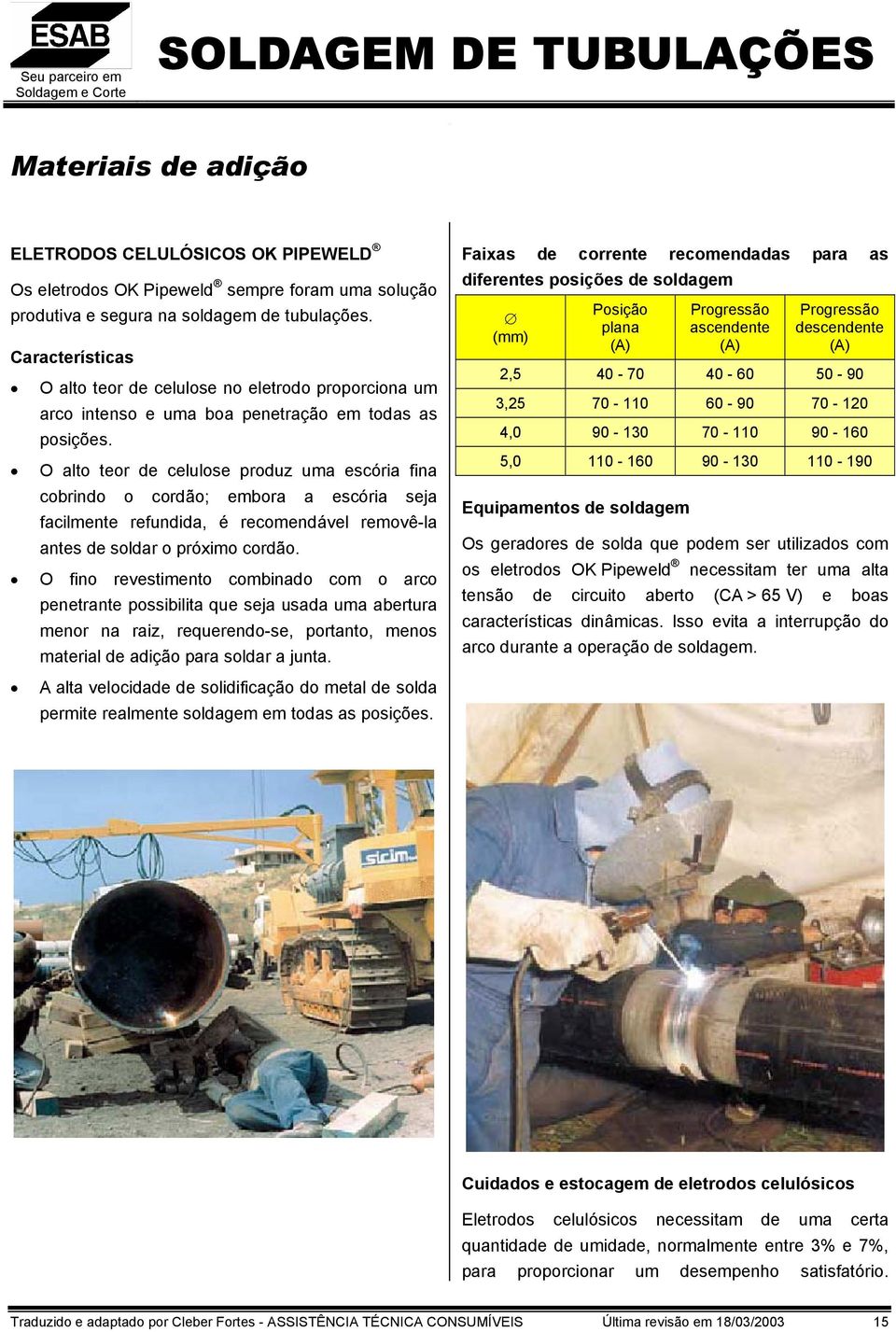 O alto teor de celulose produz uma escória fina cobrindo o cordão; embora a escória seja facilmente refundida, é recomendável removêla antes de soldar o próximo cordão.