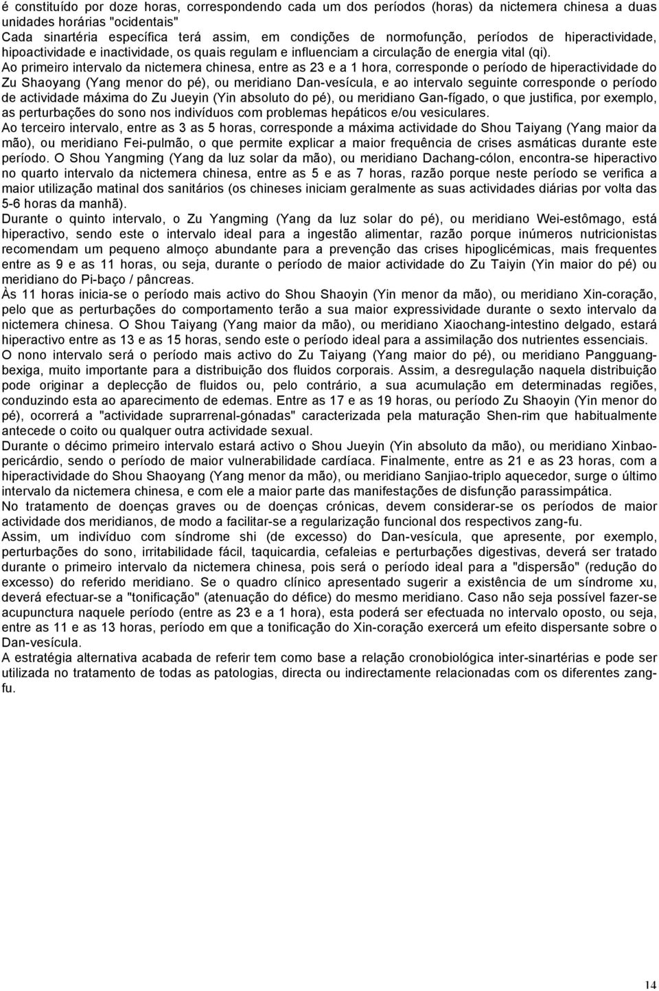 Ao primeiro intervalo da nictemera chinesa, entre as 23 e a 1 hora, corresponde o período de hiperactividade do Zu Shaoyang (Yang menor do pé), ou meridiano Dan-vesícula, e ao intervalo seguinte