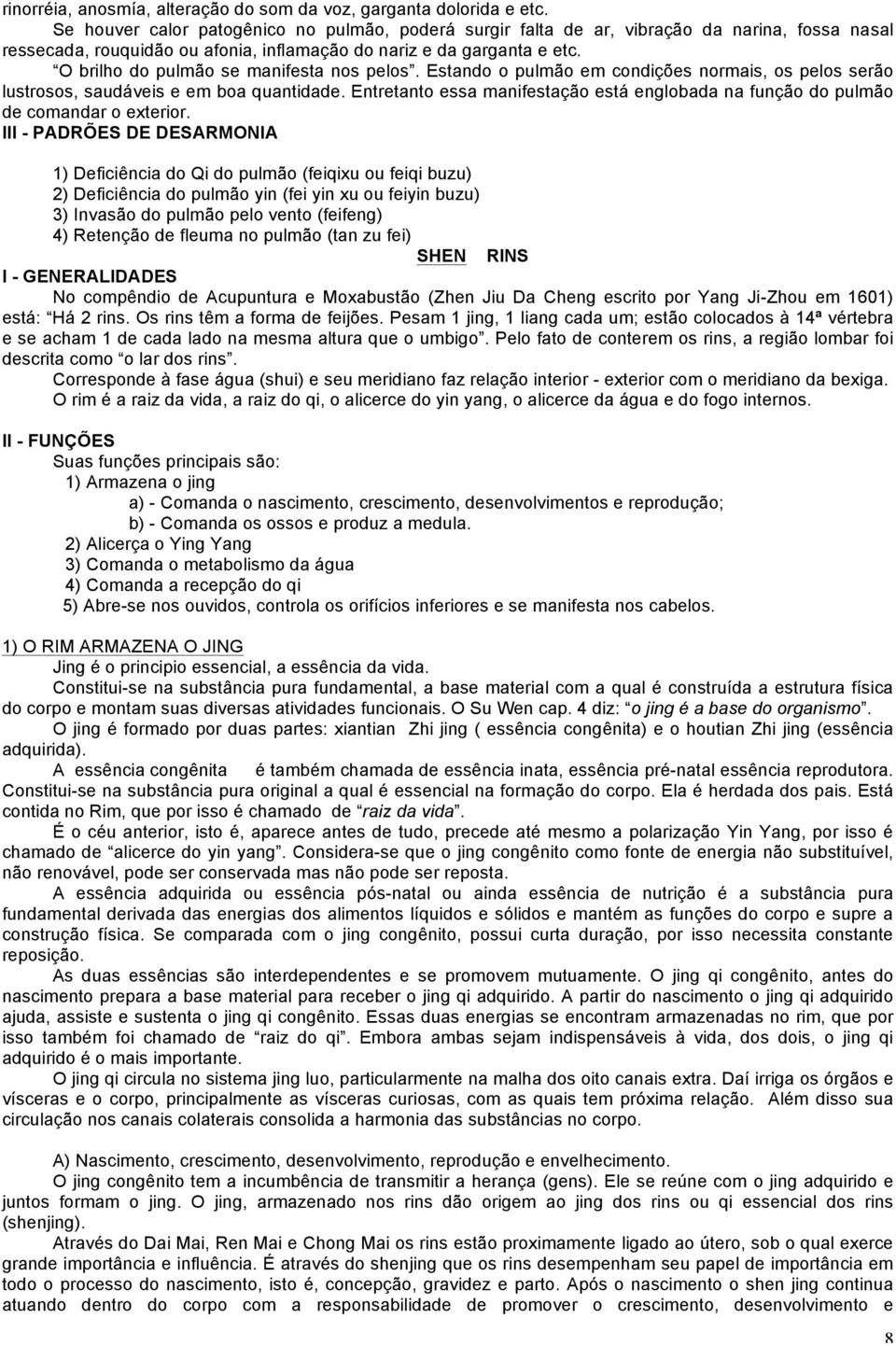 O brilho do pulmão se manifesta nos pelos. Estando o pulmão em condições normais, os pelos serão lustrosos, saudáveis e em boa quantidade.