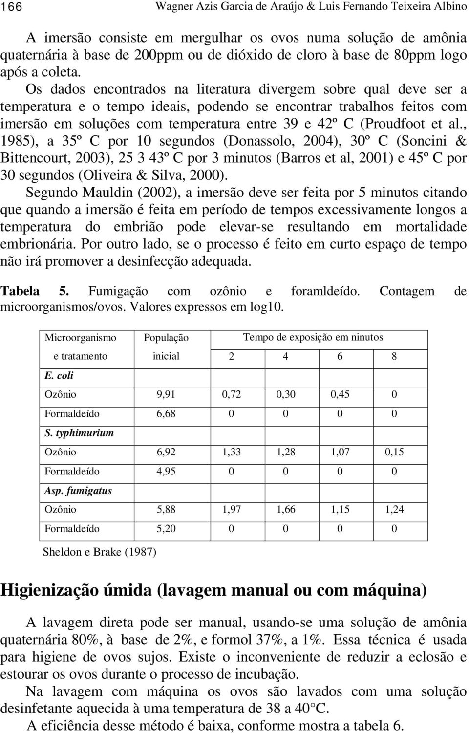 Os dados encontrados na literatura divergem sobre qual deve ser a temperatura e o tempo ideais, podendo se encontrar trabalhos feitos com imersão em soluções com temperatura entre 39 e 42º C