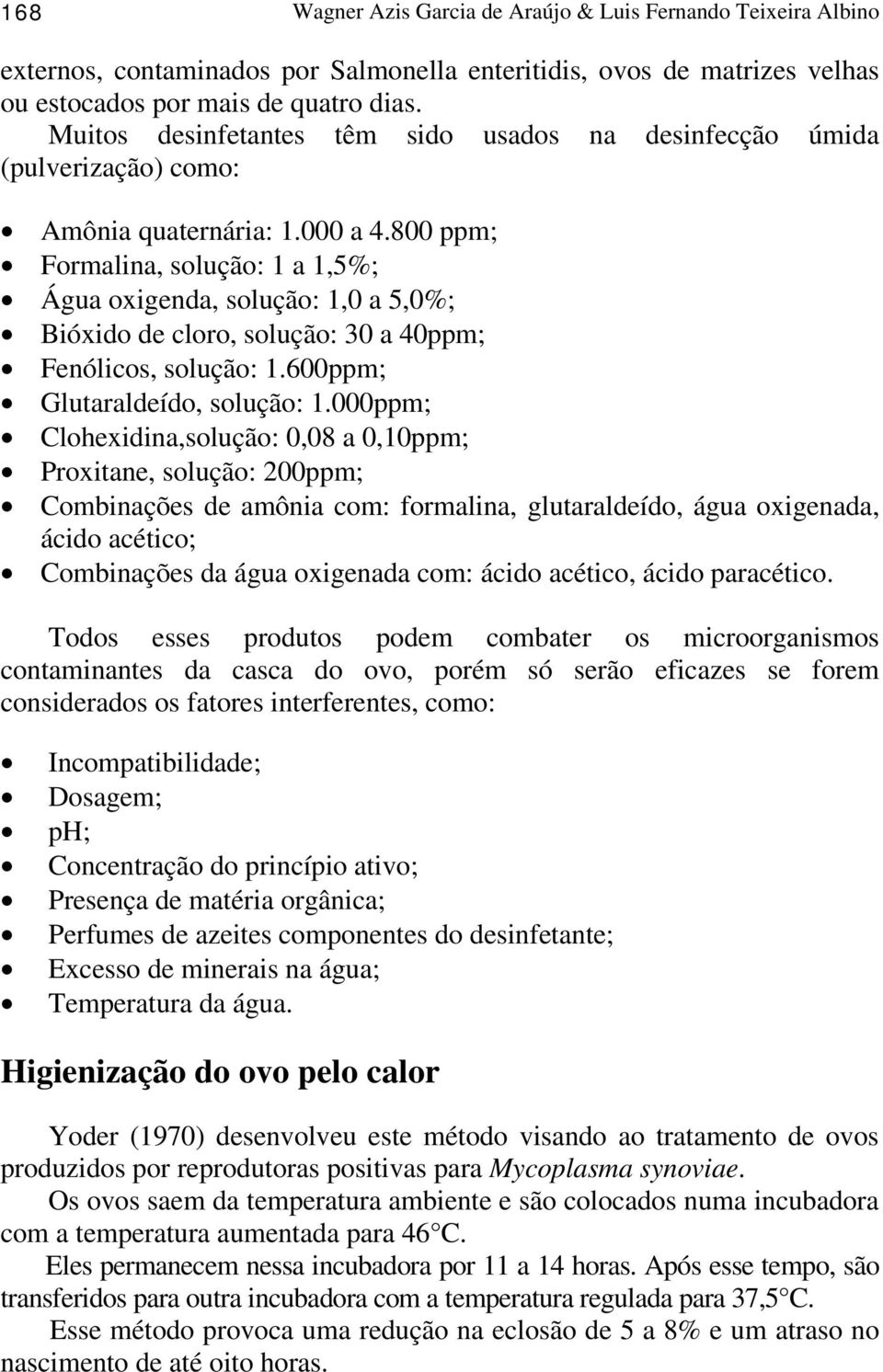 800 ppm; Formalina, solução: 1 a 1,5%; Água oxigenda, solução: 1,0 a 5,0%; Bióxido de cloro, solução: 30 a 40ppm; Fenólicos, solução: 1.600ppm; Glutaraldeído, solução: 1.