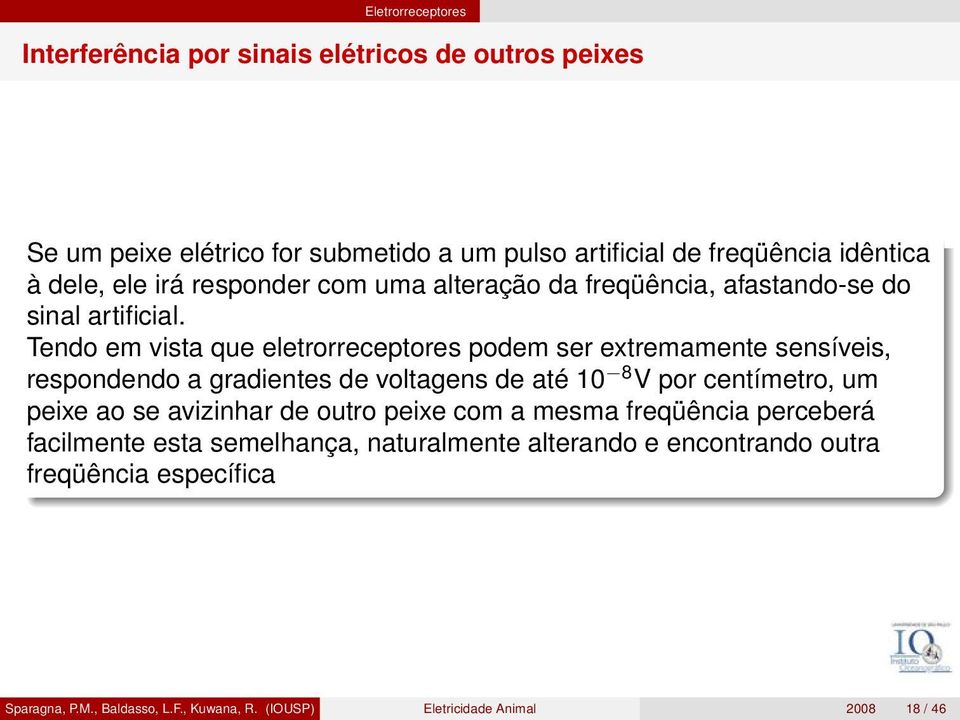 Tendo em vista que eletrorreceptores podem ser extremamente sensíveis, respondendo a gradientes de voltagens de até 10 8 V por centímetro, um peixe ao se