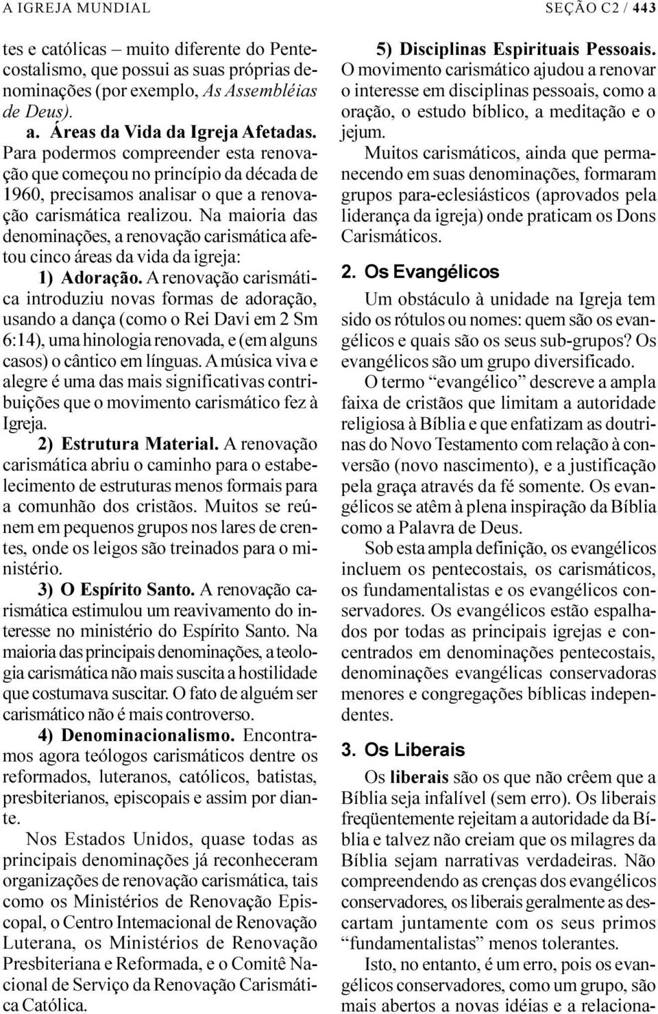 Na maioria das denominações, a renovação carismática afetou cinco áreas da vida da igreja: 1) Adoração.