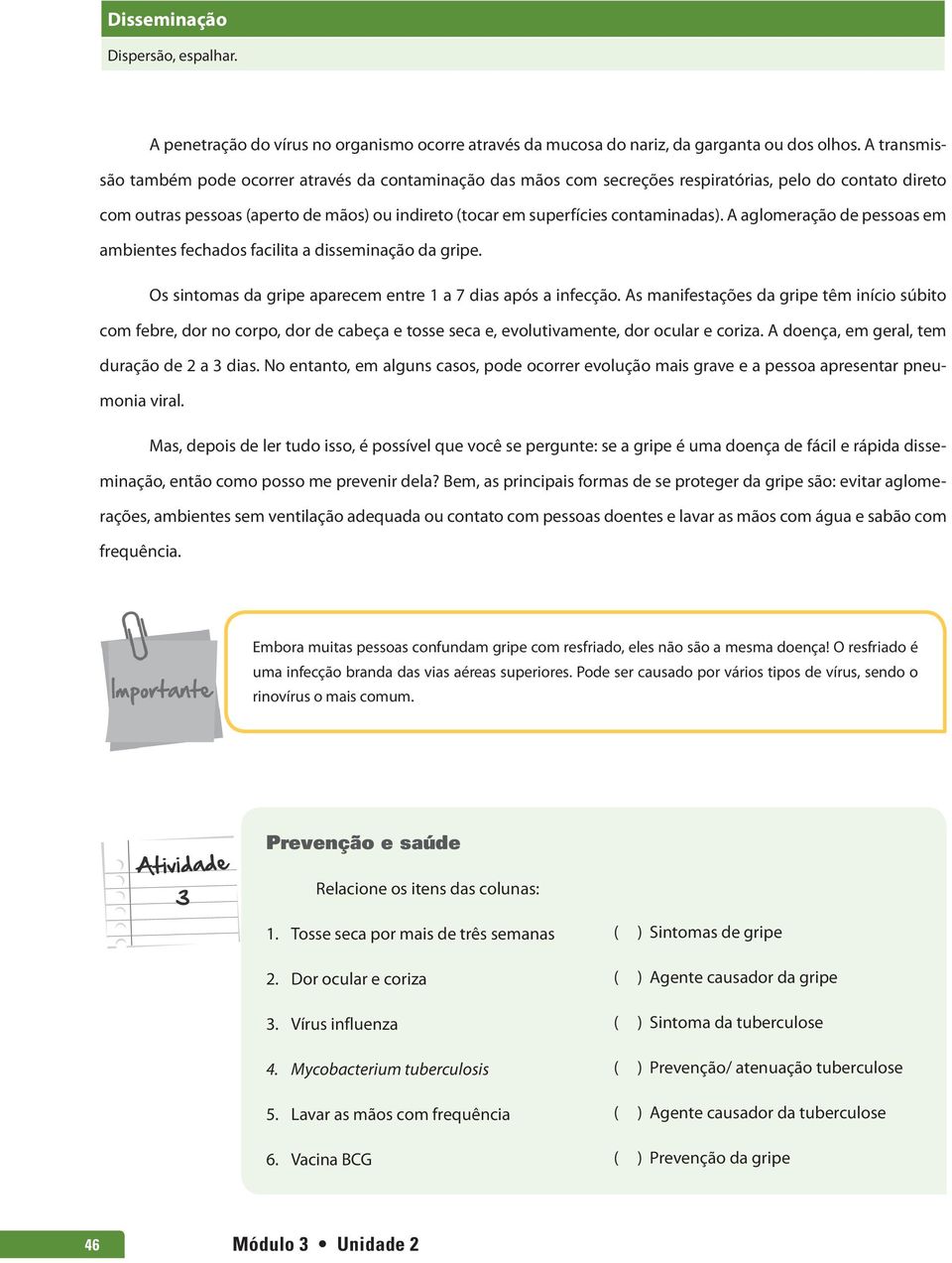 contaminadas). A aglomeração de pessoas em ambientes fechados facilita a disseminação da gripe. Os sintomas da gripe aparecem entre 1 a 7 dias após a infecção.