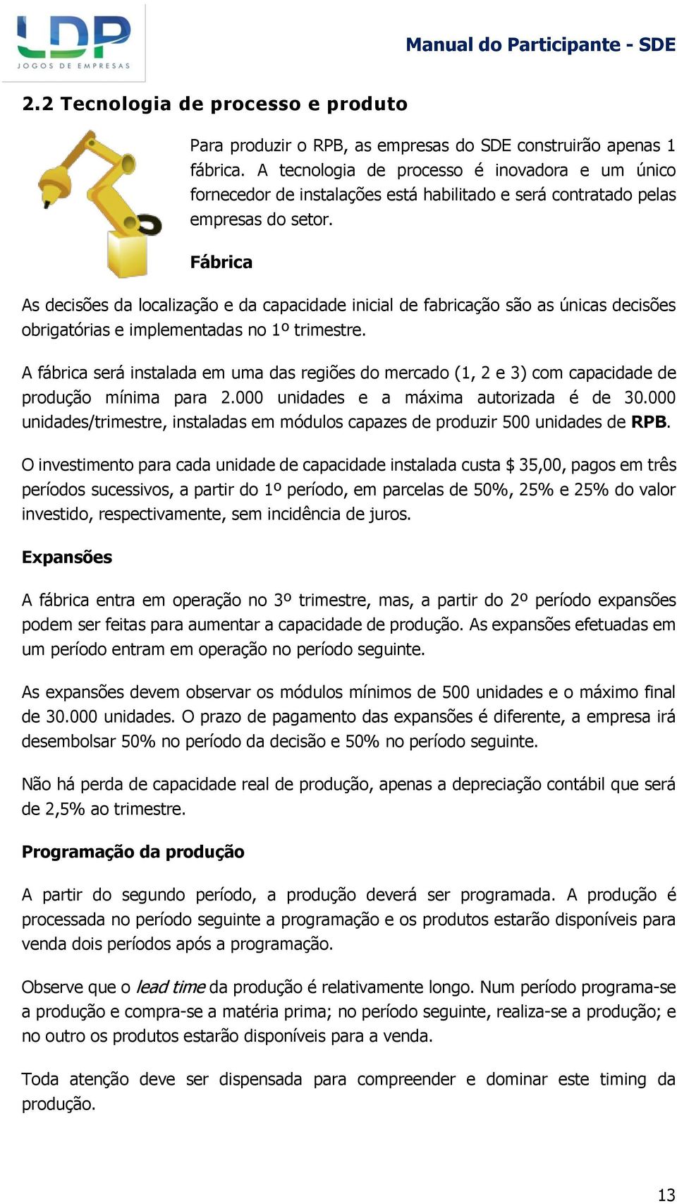 Fábrica As decisões da localização e da capacidade inicial de fabricação são as únicas decisões obrigatórias e implementadas no 1º trimestre.