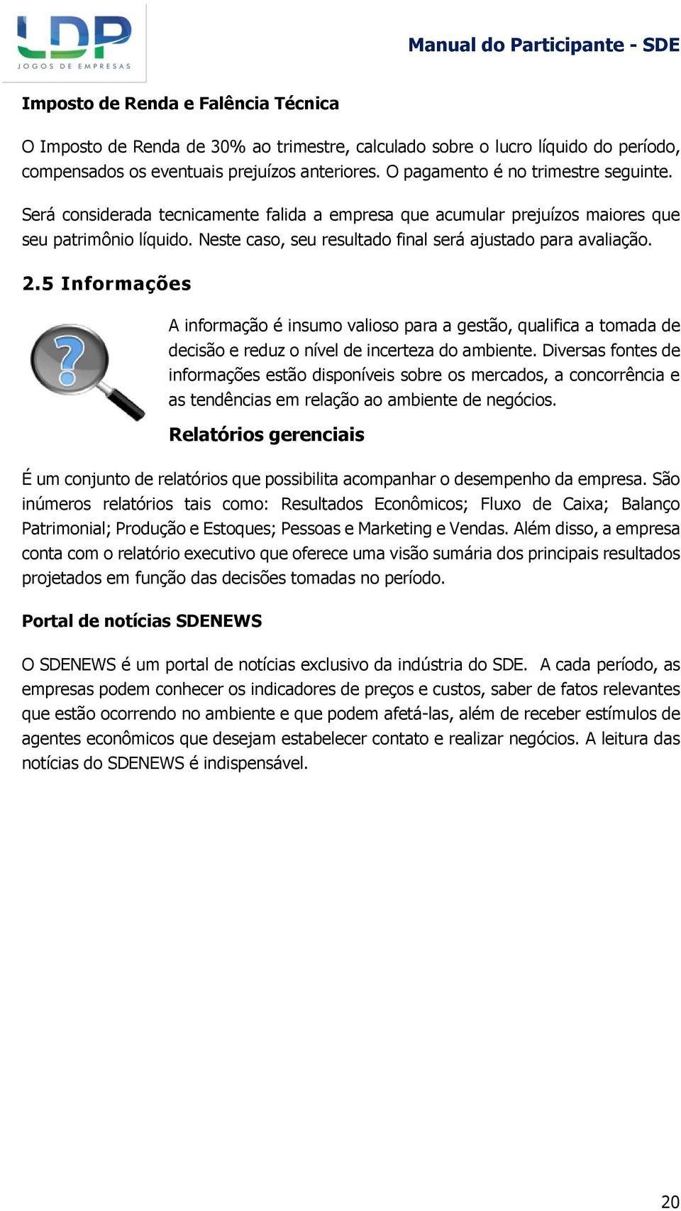 Neste caso, seu resultado final será ajustado para avaliação. 2.5 Informações A informação é insumo valioso para a gestão, qualifica a tomada de decisão e reduz o nível de incerteza do ambiente.