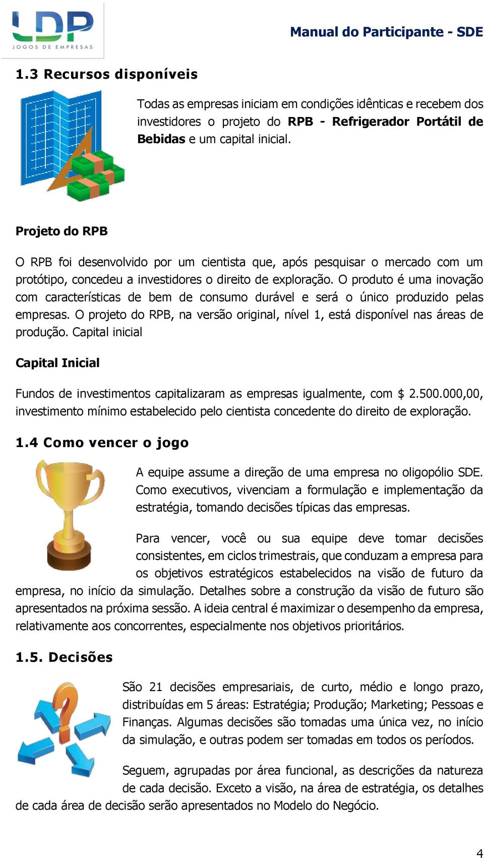 O produto é uma inovação com características de bem de consumo durável e será o único produzido pelas empresas. O projeto do RPB, na versão original, nível 1, está disponível nas áreas de produção.