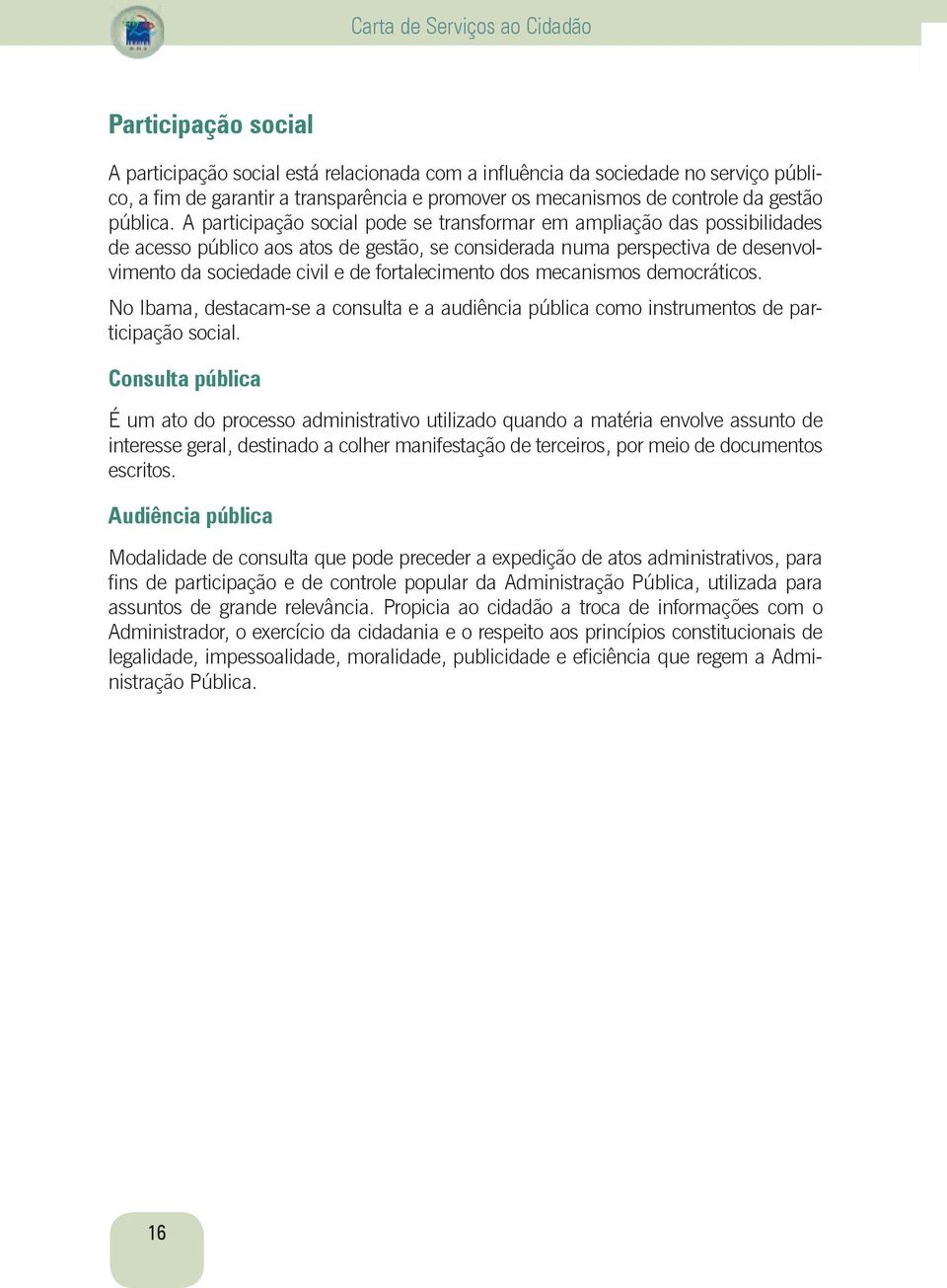 A participação social pode se transformar em ampliação das possibilidades de acesso público aos atos de gestão, se considerada numa perspectiva de desenvolvimento da sociedade civil e de