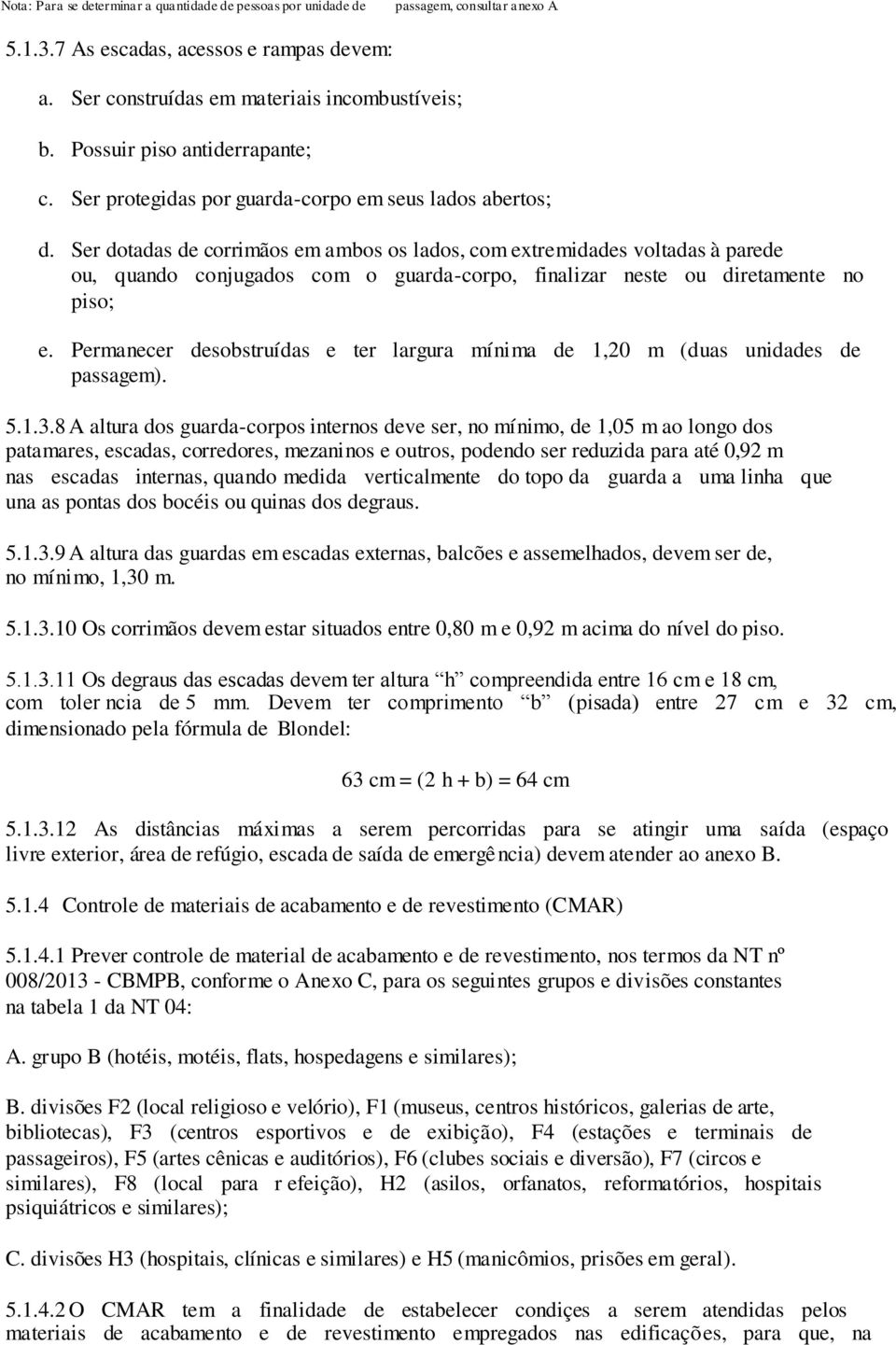 Ser dotadas de corrimãos em ambos os lados, com extremidades voltadas à parede ou, quando conjugados com o guarda-corpo, finalizar neste ou diretamente no piso; e.