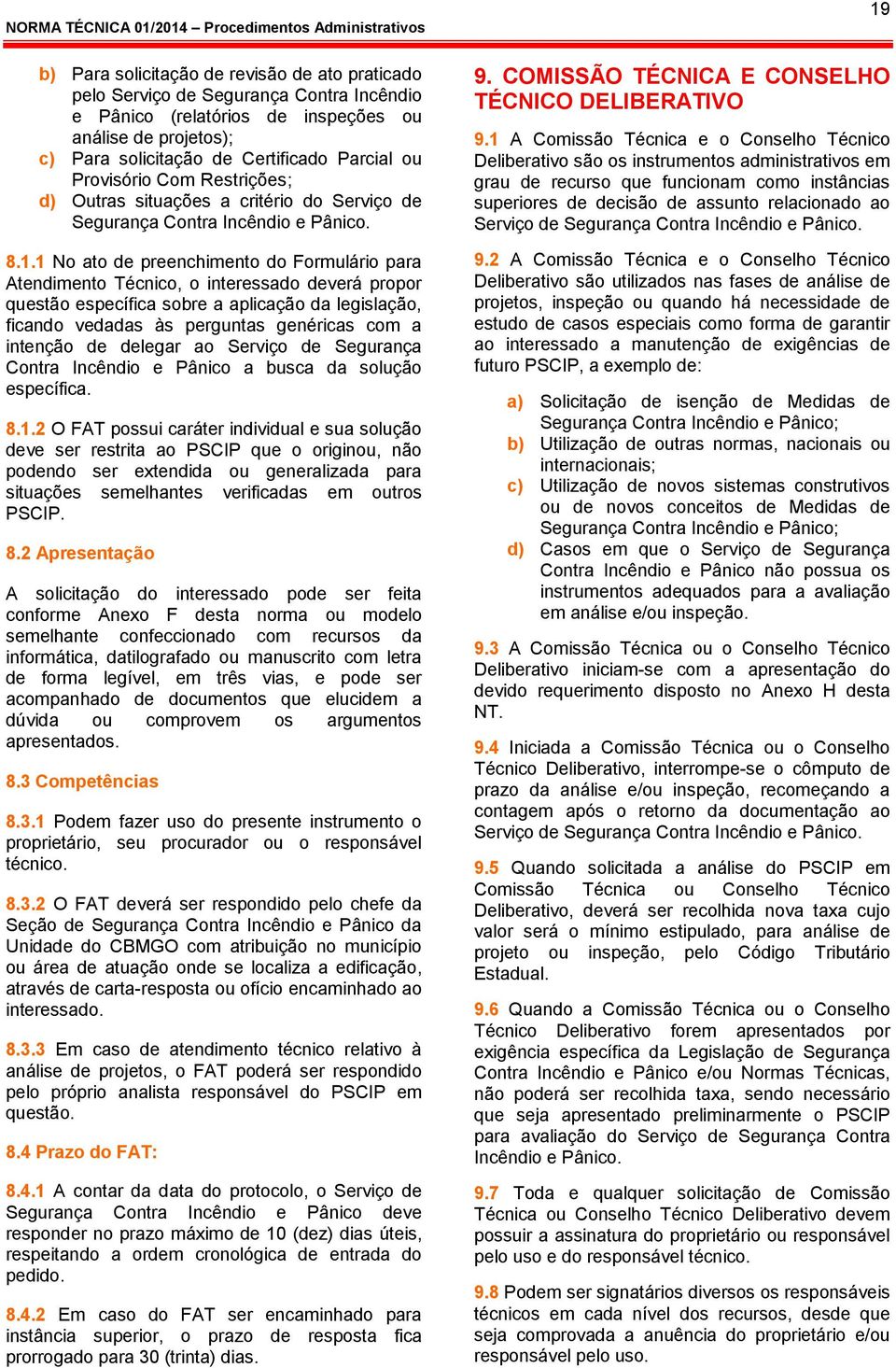 1 No ato de preenchimento do Formulário para Atendimento Técnico, o interessado deverá propor questão específica sobre a aplicação da legislação, ficando vedadas às perguntas genéricas com a intenção