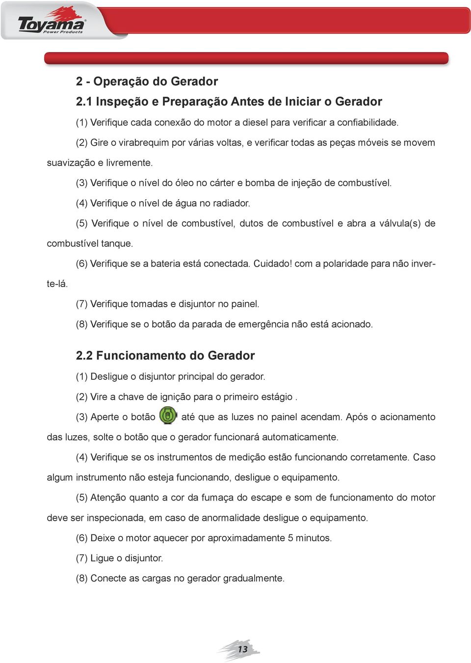 (4) Verifique o nível de água no radiador. (5) Verifique o nível de combustível, dutos de combustível e abra a válvula(s) de combustível tanque. (6) Verifique se a bateria está conectada. Cuidado!