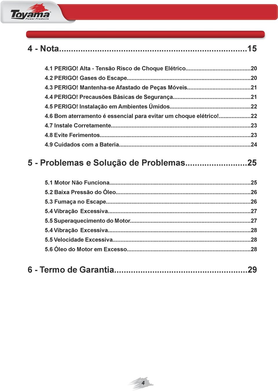 ..23 4.8 Evite Ferimentos...23 4.9 Cuidados com a Bateria...24 5 - Problemas e Solução de Problemas...25 5.1 Motor Não Funciona...25 5.2 Baixa Pressão do Óleo...26 5.