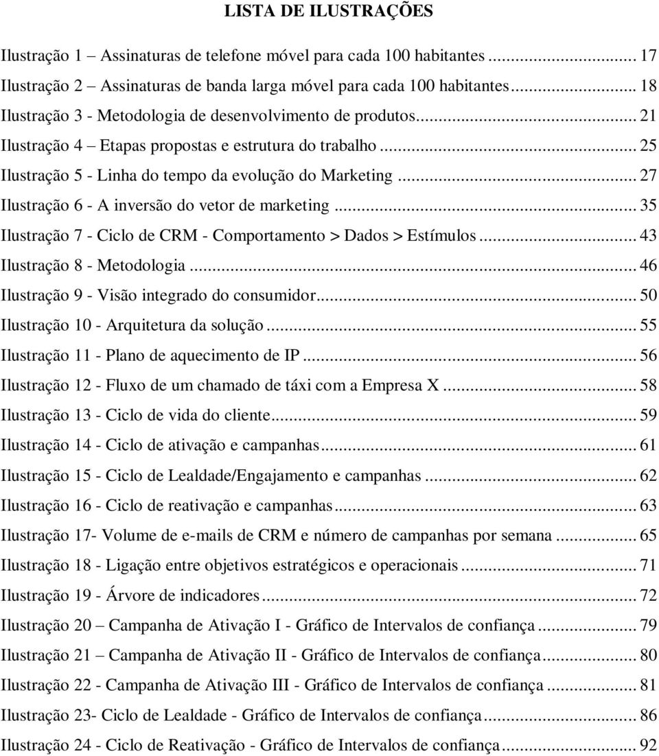 .. 27 Ilustração 6 - A inversão do vetor de marketing... 35 Ilustração 7 - Ciclo de CRM - Comportamento > Dados > Estímulos... 43 Ilustração 8 - Metodologia.