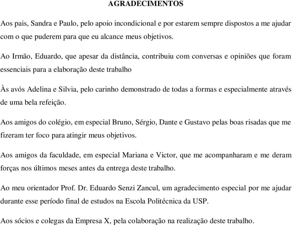 formas e especialmente através de uma bela refeição. Aos amigos do colégio, em especial Bruno, Sérgio, Dante e Gustavo pelas boas risadas que me fizeram ter foco para atingir meus objetivos.