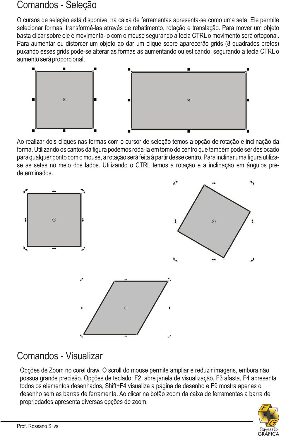 Para aumentar ou distorcer um objeto ao dar um clique sobre aparecerão grids (8 quadrados pretos) puxando esses grids pode-se alterar as formas as aumentando ou esticando, segurando a tecla CTRL o