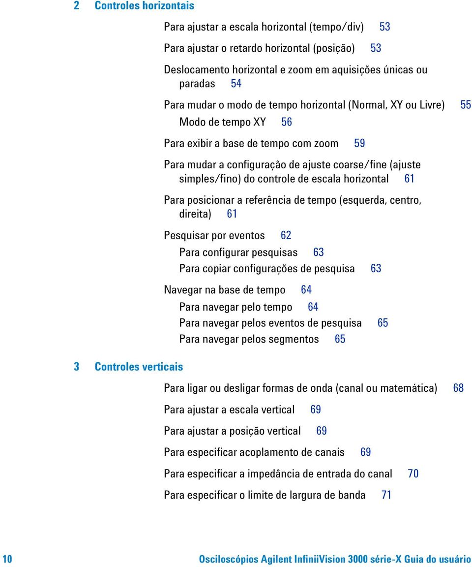 simples/fino) do controle de escala horizontal 61 Para posicionar a referência de tempo (esquerda, centro, direita) 61 Pesquisar por eventos 62 Para configurar pesquisas 63 Para copiar configurações