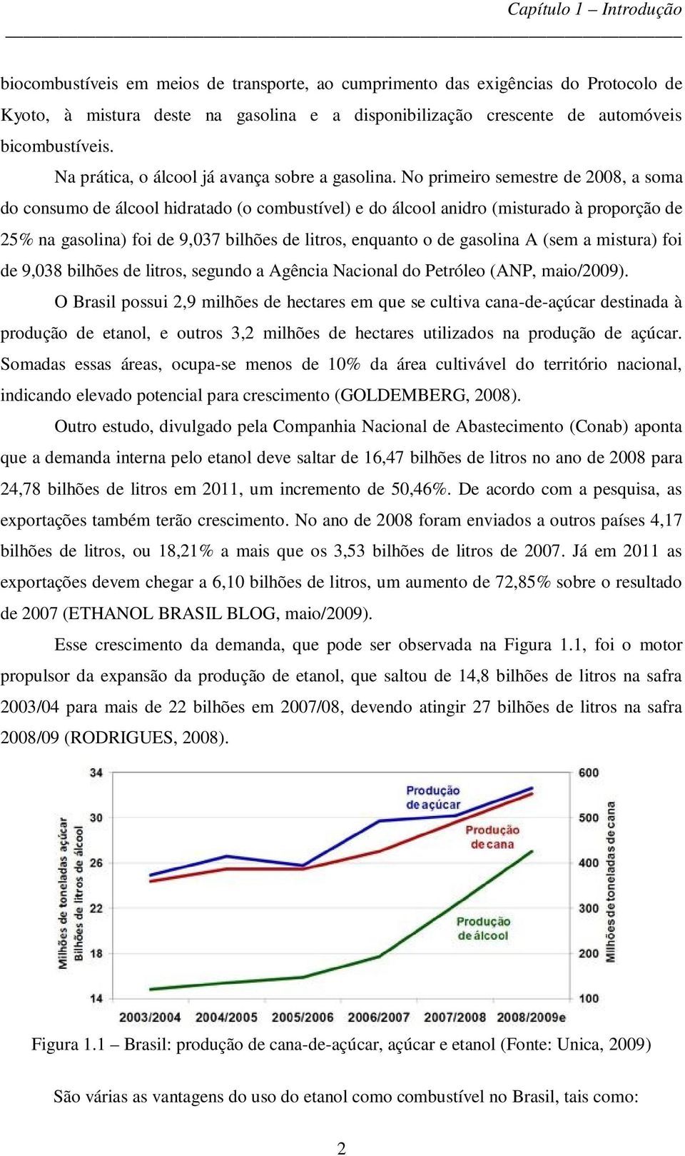 No primeiro semestre de 2008, a soma do consumo de álcool hidratado (o combustível) e do álcool anidro (misturado à proporção de 25% na gasolina) foi de 9,037 bilhões de litros, enquanto o de