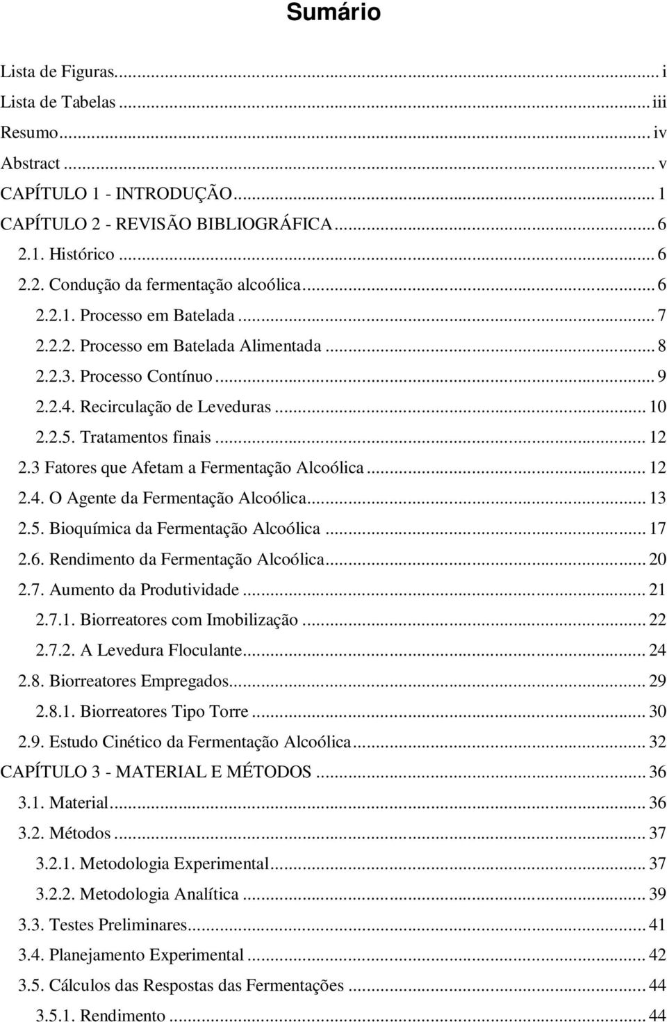 3 Fatores que Afetam a Fermentação Alcoólica... 12 2.4. O Agente da Fermentação Alcoólica... 13 2.5. Bioquímica da Fermentação Alcoólica... 17 2.6. Rendimento da Fermentação Alcoólica... 20 2.7. Aumento da Produtividade.