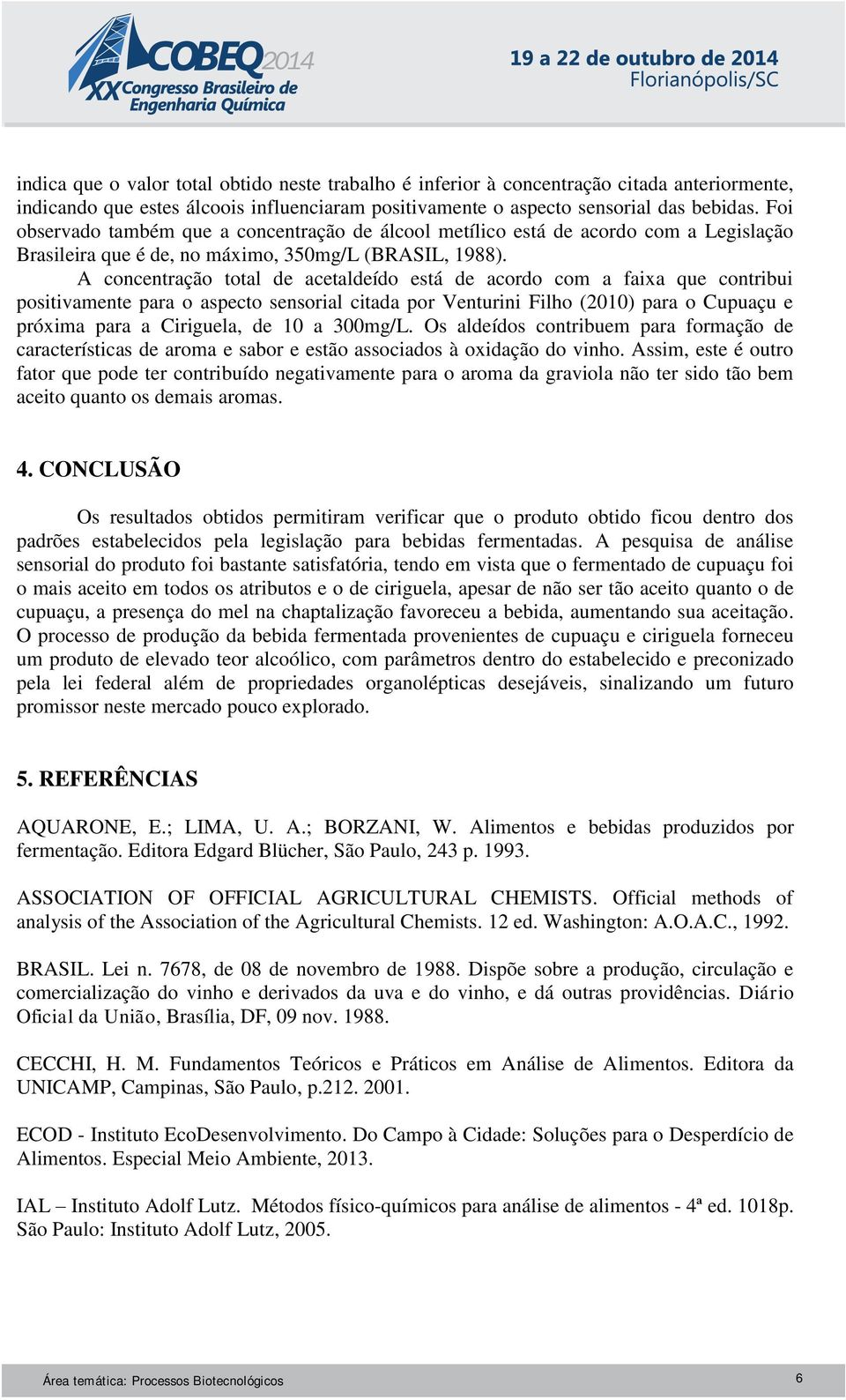 A concentração total de acetaldeído está de acordo com a faixa que contribui positivamente para o aspecto sensorial citada por Venturini Filho (2010) para o Cupuaçu e próxima para a Ciriguela, de 10