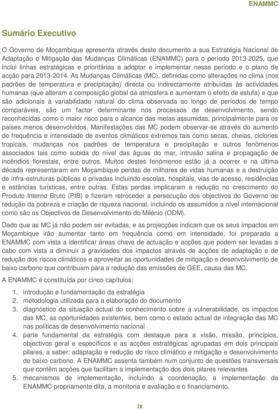 As Mudanças Climáticas (MC), definidas como alterações no clima (nos padrões de temperatura e precipitação) directa ou indirectamente atribuídas às actividades humanas (que alteram a composição