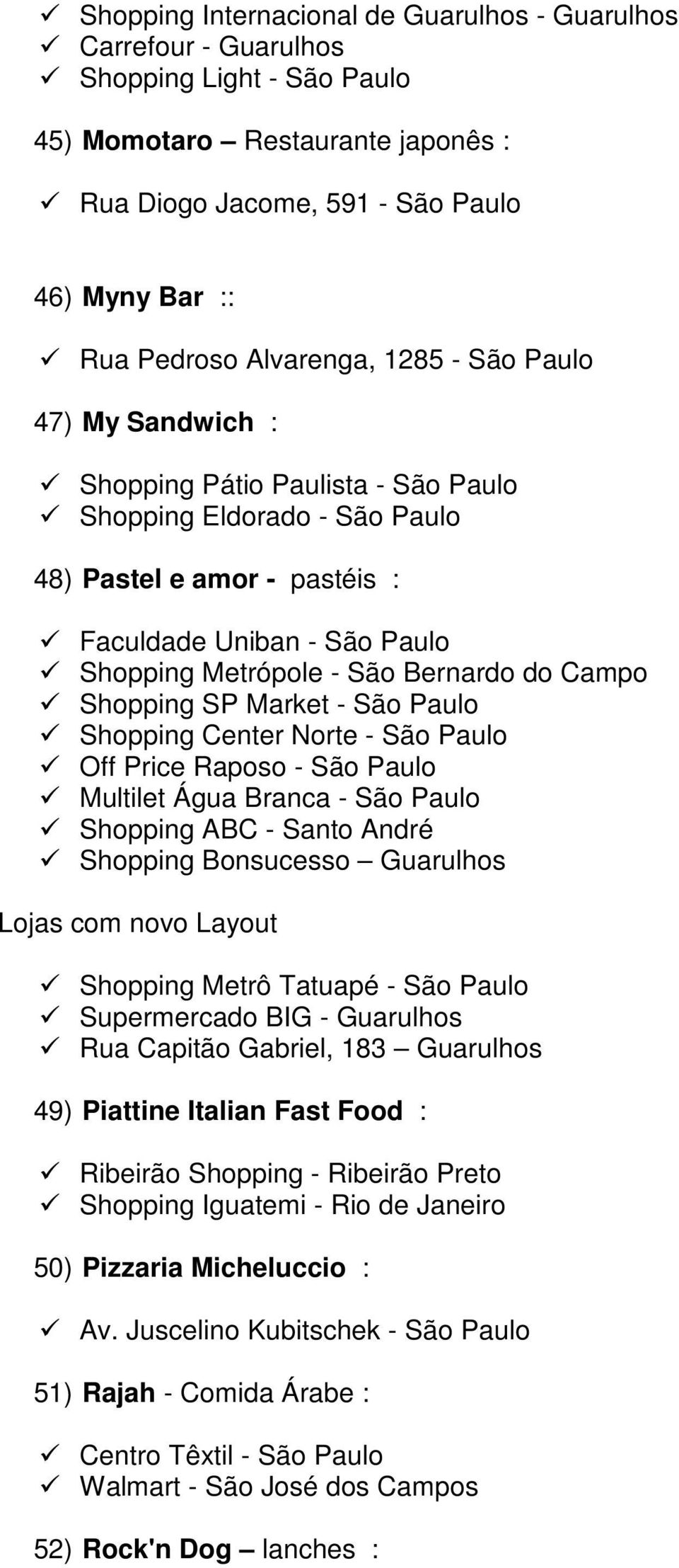 Bernardo do Campo Shopping SP Market - São Paulo Shopping Center Norte - São Paulo Off Price Raposo - São Paulo Multilet Água Branca - São Paulo Shopping ABC - Santo André Shopping Bonsucesso