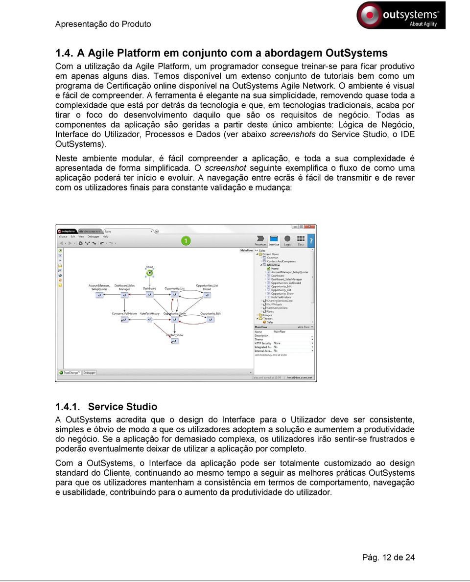 A ferramenta é elegante na sua simplicidade, removendo quase toda a complexidade que está por detrás da tecnologia e que, em tecnologias tradicionais, acaba por tirar o foco do desenvolvimento