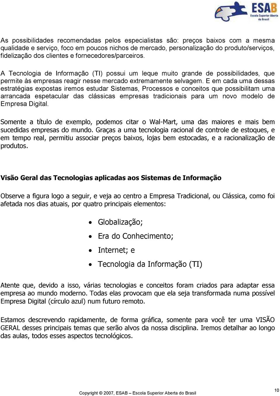 E em cada uma dessas estratégias expostas iremos estudar Sistemas, Processos e conceitos que possibilitam uma arrancada espetacular das clássicas empresas tradicionais para um novo modelo de Empresa