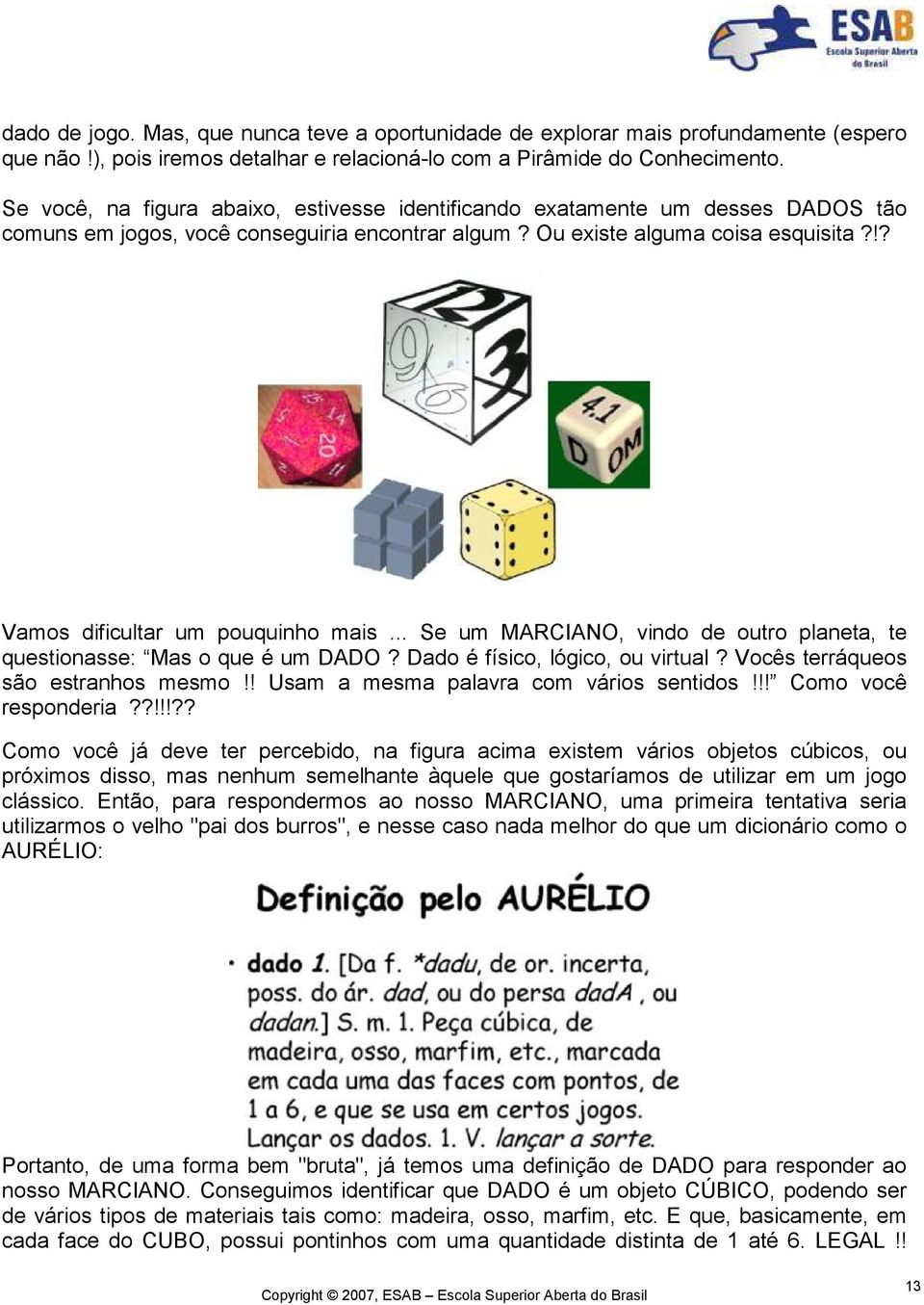 !? Vamos dificultar um pouquinho mais... Se um MARCIANO, vindo de outro planeta, te questionasse: Mas o que é um DADO? Dado é físico, lógico, ou virtual? Vocês terráqueos são estranhos mesmo!