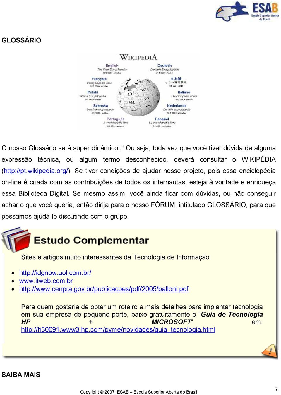 Se mesmo assim, você ainda ficar com dúvidas, ou não conseguir achar o que você queria, então dirija para o nosso FÓRUM, intitulado GLOSSÁRIO, para que possamos ajudá-lo discutindo com o grupo.