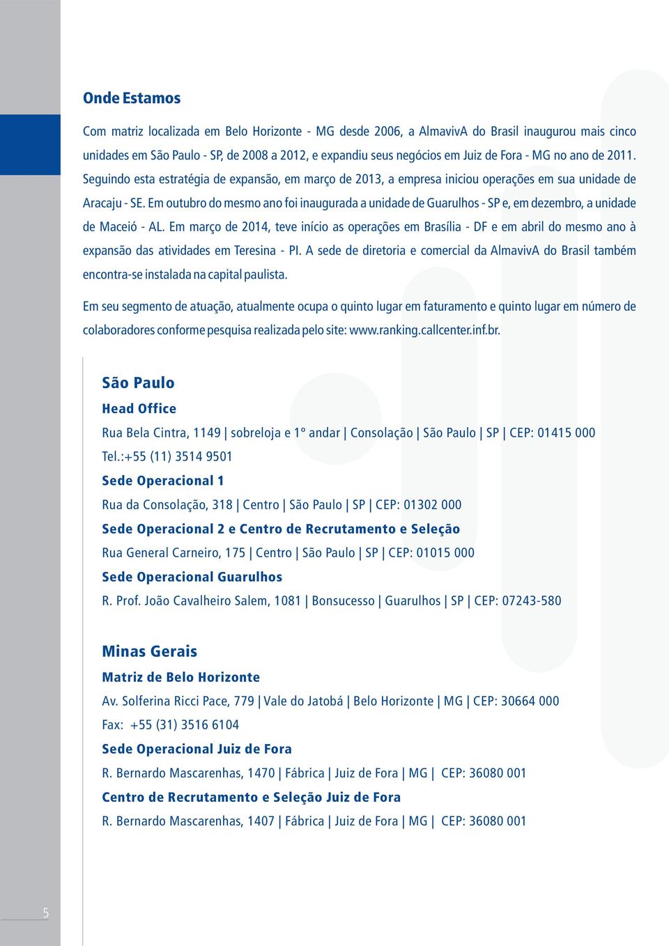 Em outubro do mesmo ano foi inaugurada a unidade de Guarulhos - SP e, em dezembro, a unidade de Maceió - AL.