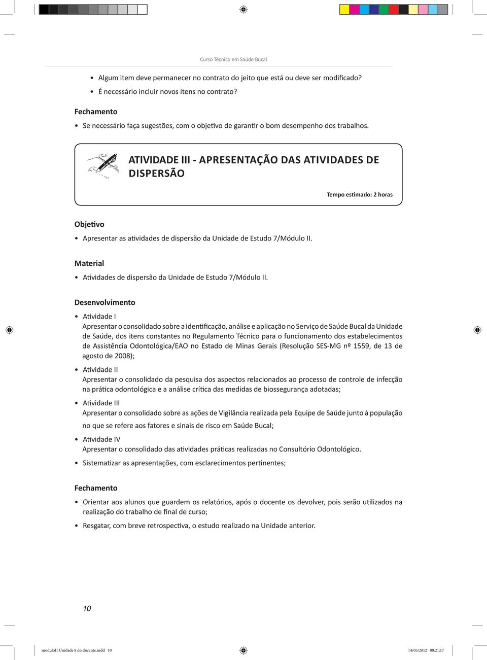 É importante que o docente estude muito bem. ATIVIDADE 6: III Pré-Teste - APRESENTAÇÃO DAS ATIVIDADES DE DISPERSÃO Apresentar as atividades de dispersão da Unidade de Estudo 7/Módulo II.