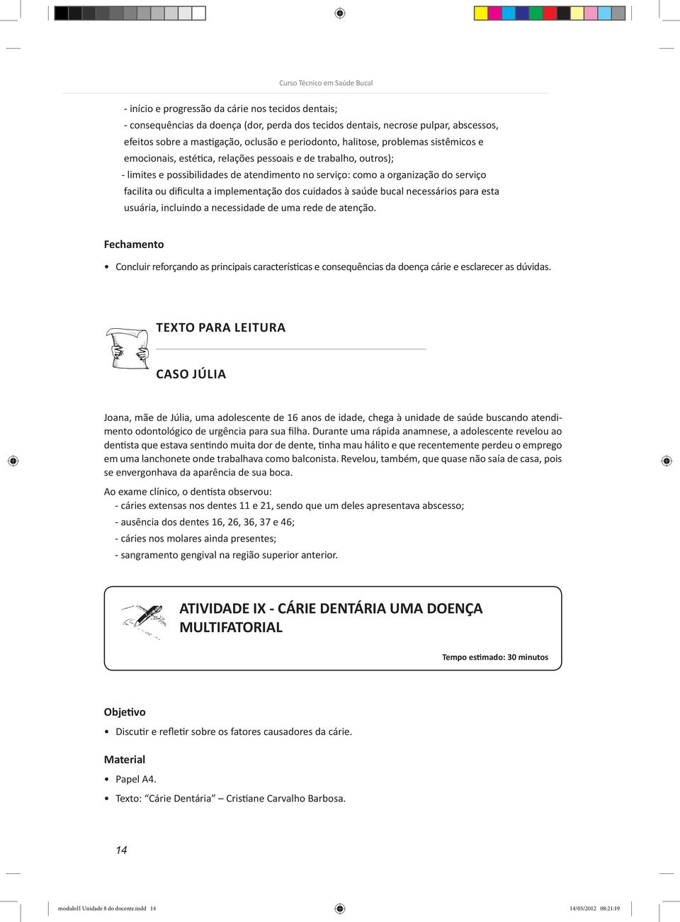 implementação dos cuidados à saúde bucal necessários para esta usuária, incluindo a necessidade de uma rede de atenção.