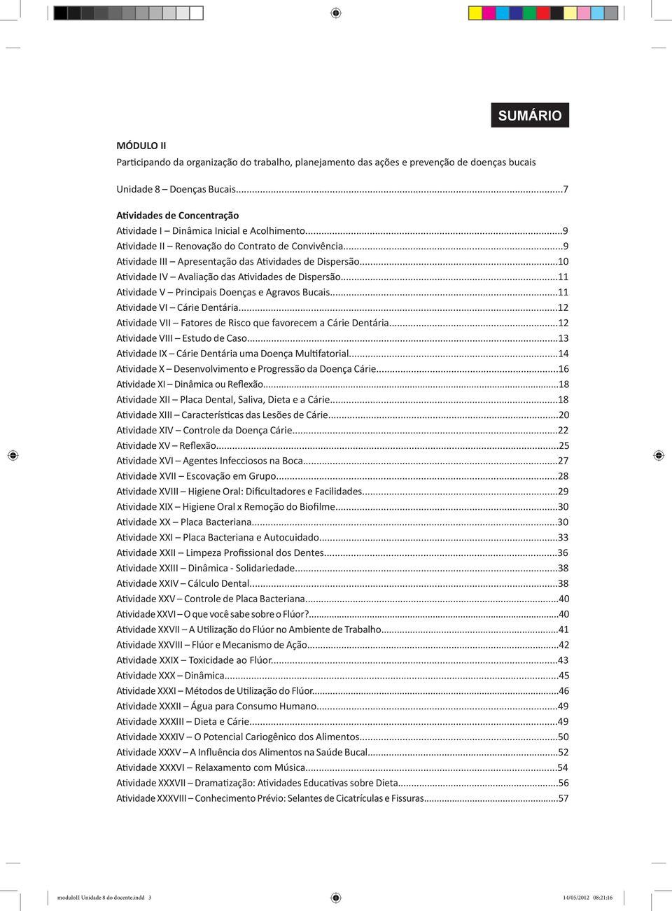 ..10 Atividade IV Avaliação das Atividades de Dispersão...11 Atividade V Principais Doenças e Agravos Bucais...11 Atividade VI Cárie Dentária.