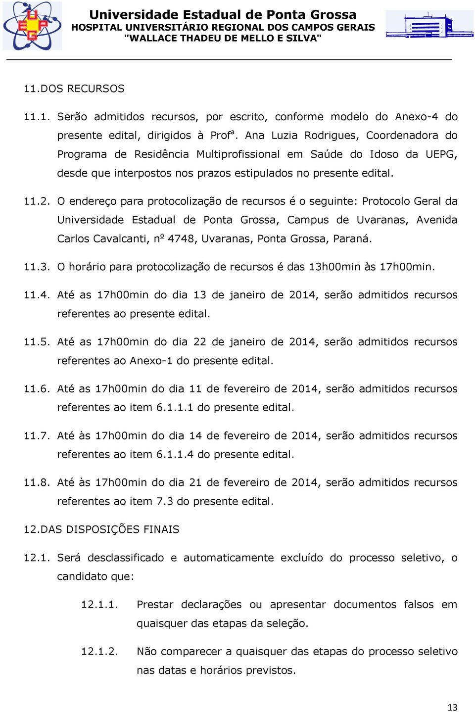 O endereço para protocolização de recursos é o seguinte: Protocolo Geral da Universidade Estadual de Ponta Grossa, Campus de Uvaranas, Avenida Carlos Cavalcanti, n o 4748, Uvaranas, Ponta Grossa,