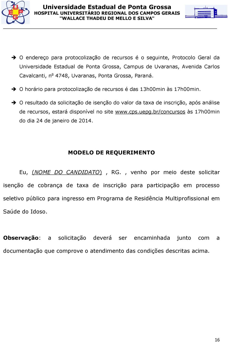 O resultado da solicitação de isenção do valor da taxa de inscrição, após análise de recursos, estará disponível no site às 17h00min do dia 24 de janeiro de 2014.