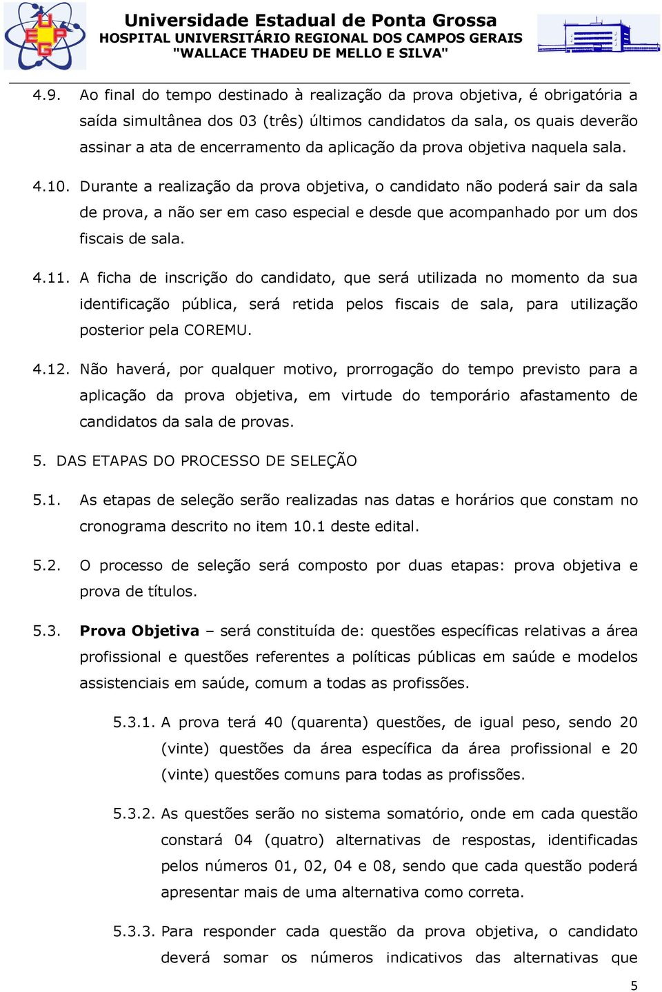 Durante a realização da prova objetiva, o candidato não poderá sair da sala de prova, a não ser em caso especial e desde que acompanhado por um dos fiscais de sala. 4.11.