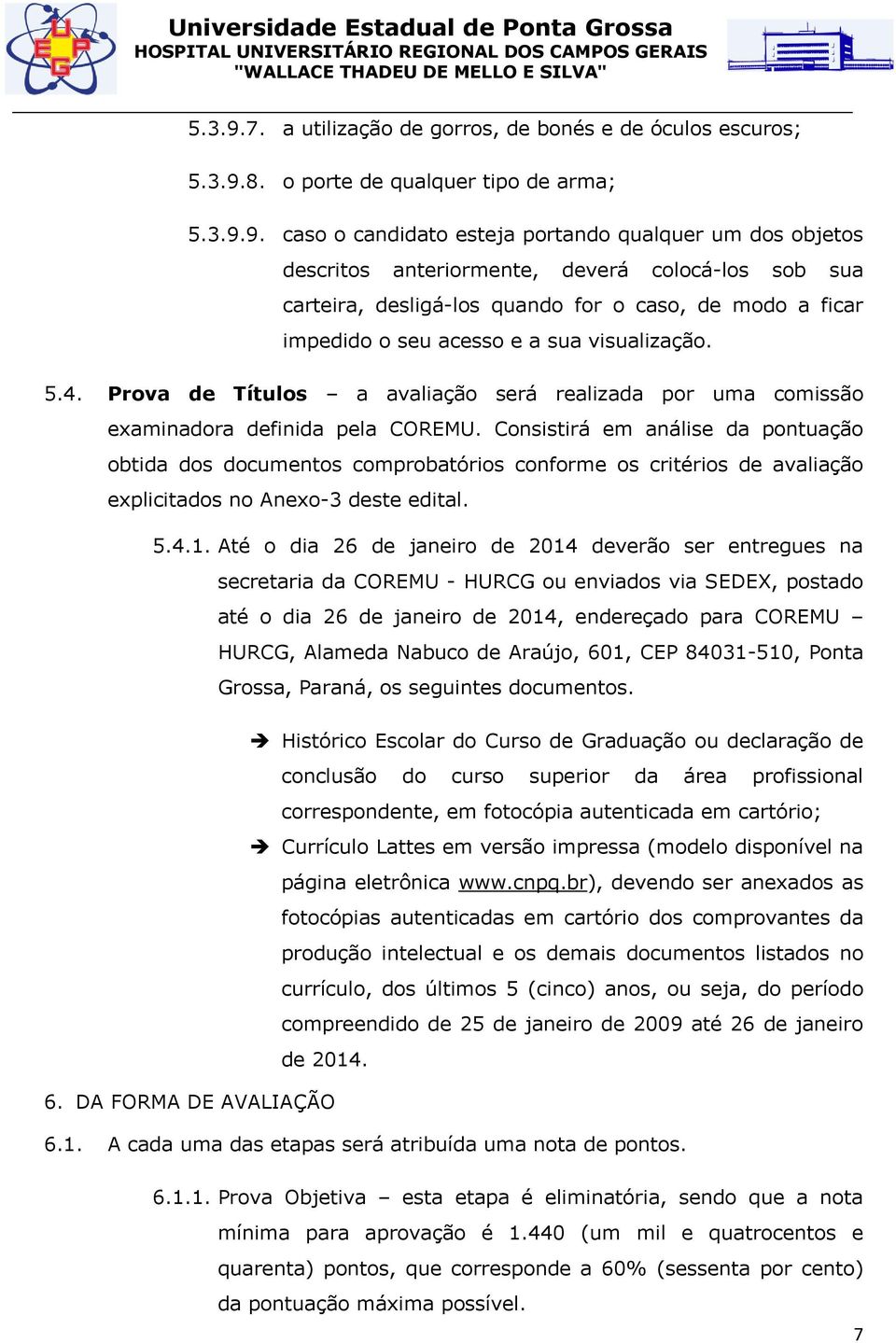 caso o candidato esteja portando qualquer um dos objetos descritos anteriormente, deverá colocá-los sob sua carteira, desligá-los quando for o caso, de modo a ficar impedido o seu acesso e a sua