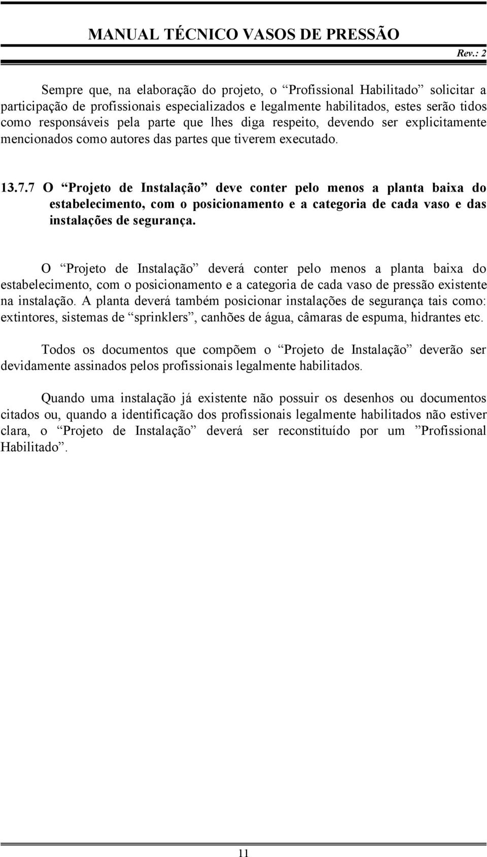 7 O Projeto de Instalação deve conter pelo menos a planta baixa do estabelecimento, com o posicionamento e a categoria de cada vaso e das instalações de segurança.