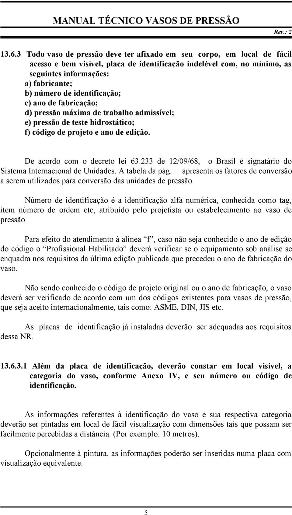 233 de 12/09/68, o Brasil é signatário do Sistema Internacional de Unidades. A tabela da pág. apresenta os fatores de conversão a serem utilizados para conversão das unidades de pressão.