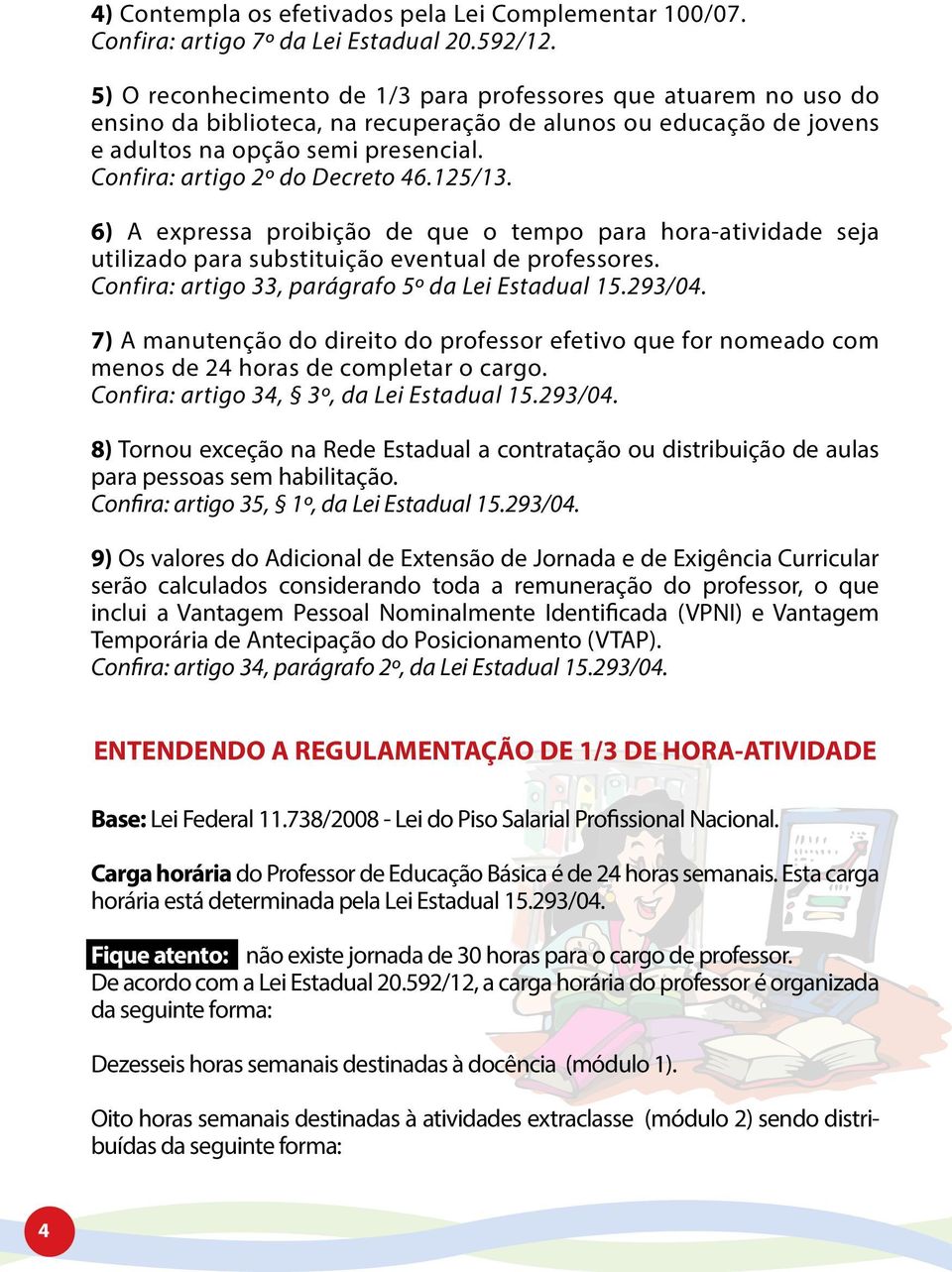 Confira: artigo 2º do Decreto 46.125/13. 6) A expressa proibição de que o tempo para hora-atividade seja utilizado para substituição eventual de professores.