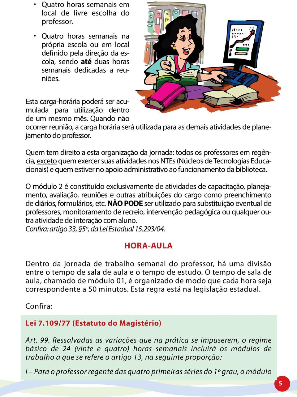 Quem tem direito a esta organização da jornada: todos os professores em regência, exceto quem exercer suas atividades nos NTEs (Núcleos de Tecnologias Educacionais) e quem estiver no apoio