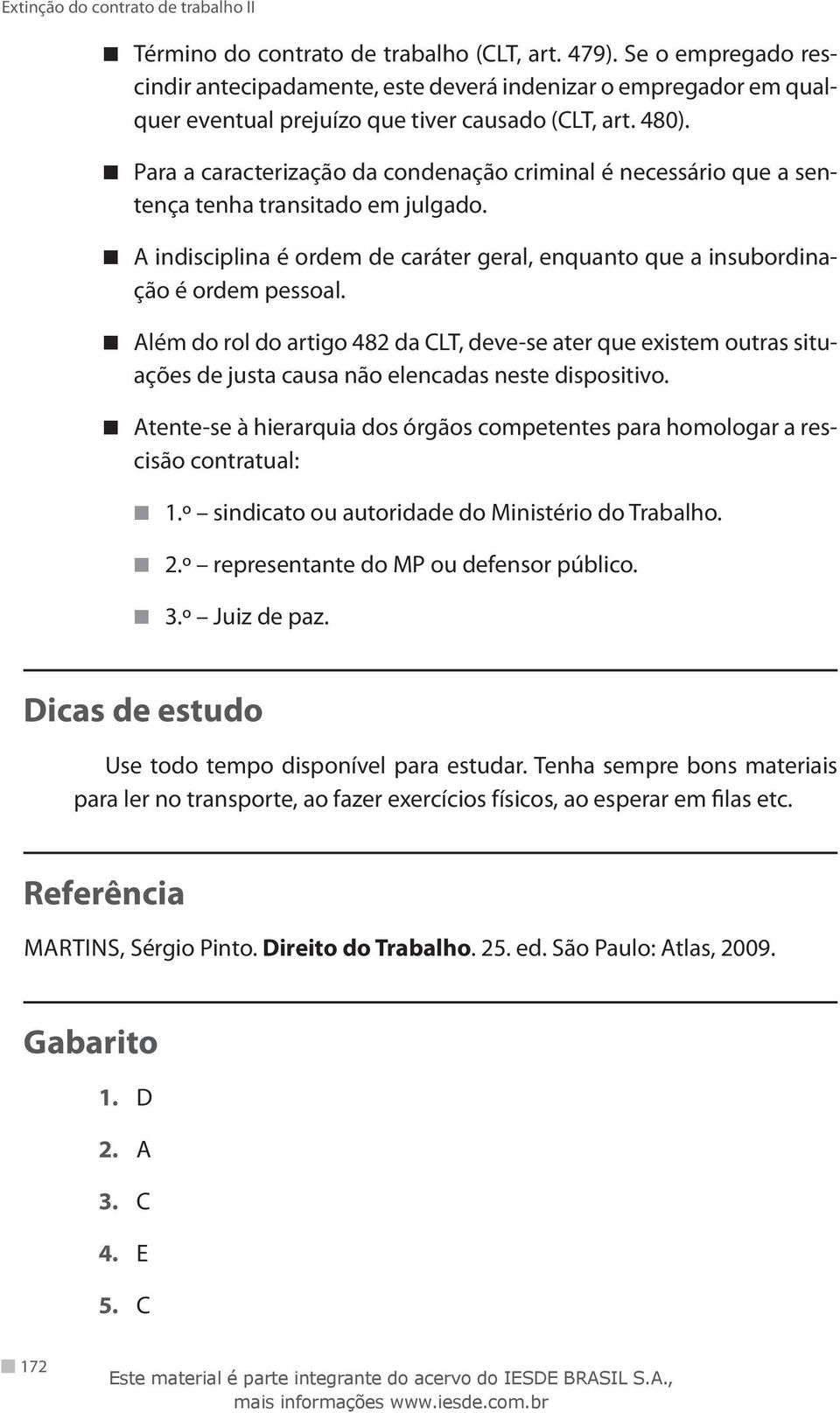 Além do rol do artigo 482 da CLT, deve-se ater que existem outras situações de justa causa não elencadas neste dispositivo.