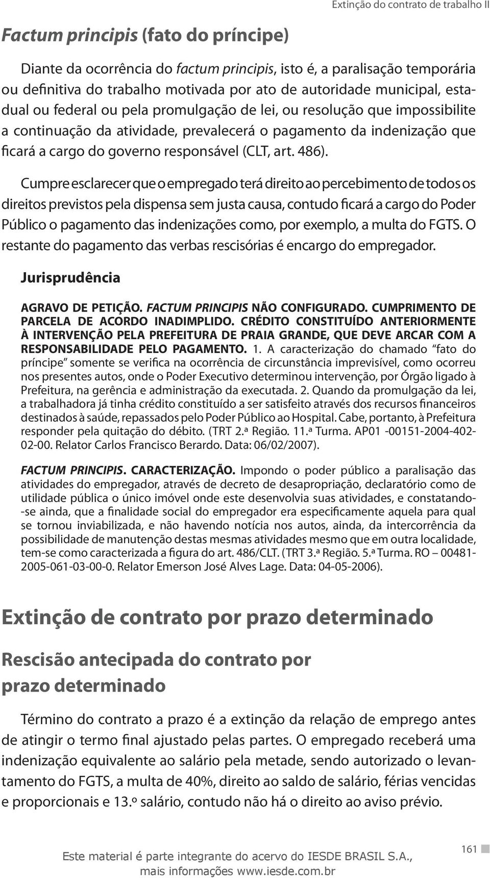 Cumpre esclarecer que o empregado terá direito ao percebimento de todos os direitos previstos pela dispensa sem justa causa, contudo ficará a cargo do Poder Público o pagamento das indenizações como,