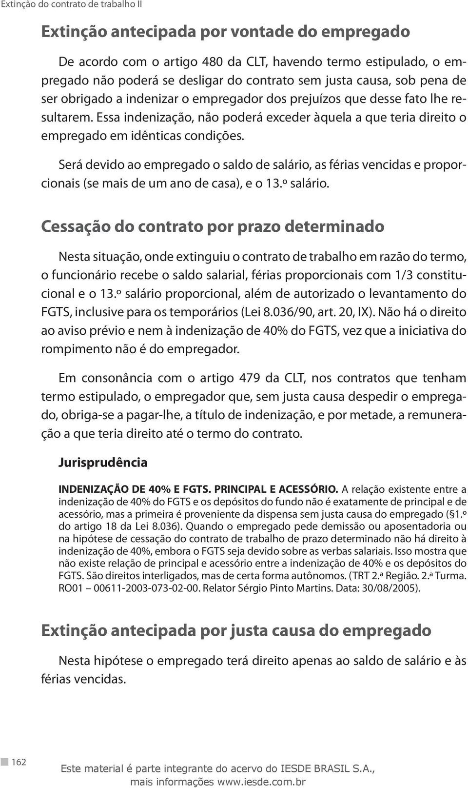 Será devido ao empregado o saldo de salário, as férias vencidas e proporcionais (se mais de um ano de casa), e o 13.º salário.