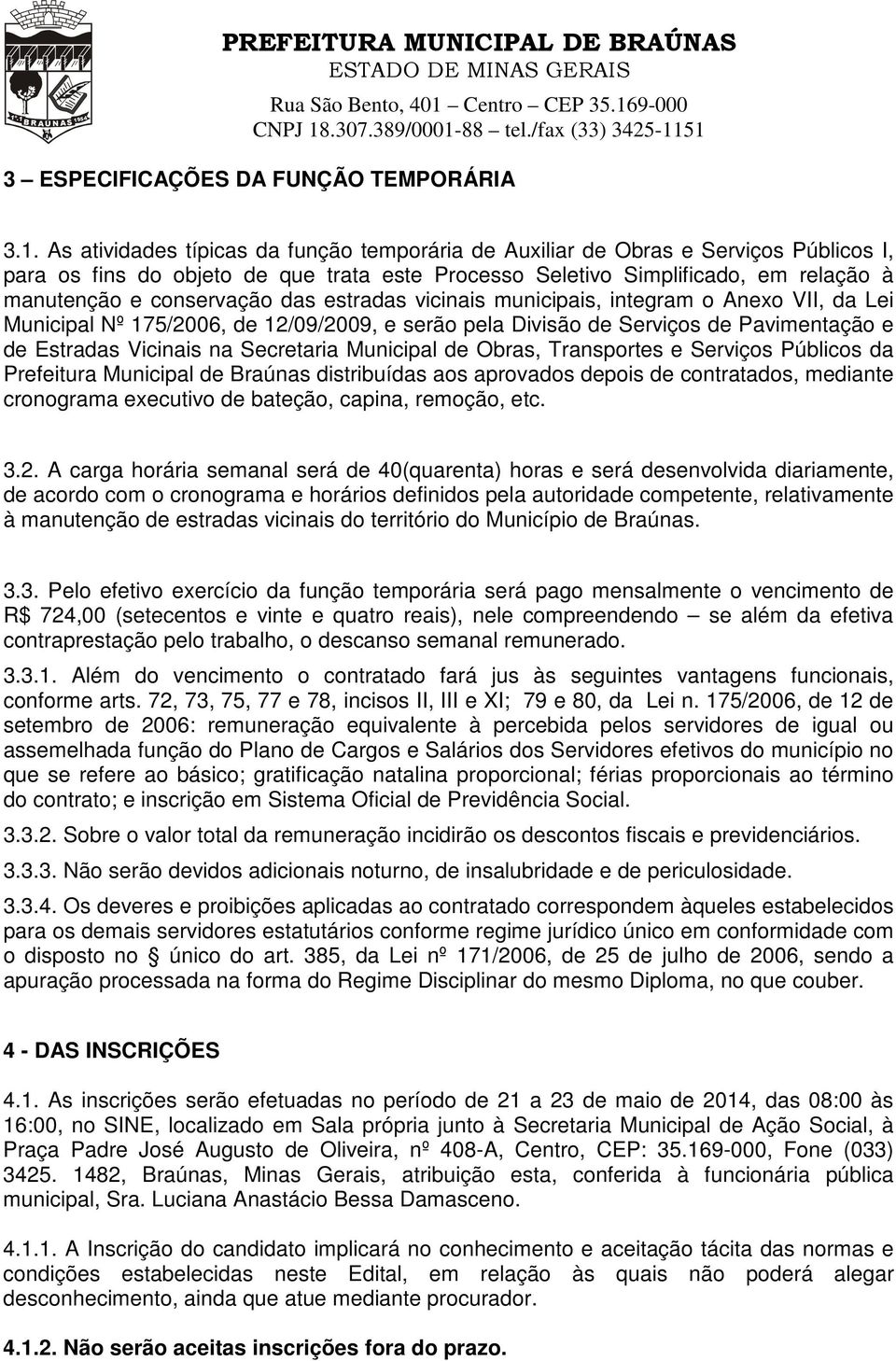 das estradas vicinais municipais, integram o Anexo VII, da Lei Municipal Nº 175/2006, de 12/09/2009, e serão pela Divisão de Serviços de Pavimentação e de Estradas Vicinais na Secretaria Municipal de